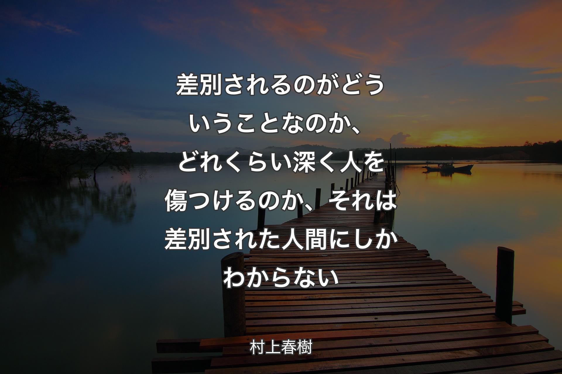 【背景3】差別されるのがどういうことなのか、どれくらい深く人を傷つけるのか、それは差別された人間にしかわからない - 村上春樹