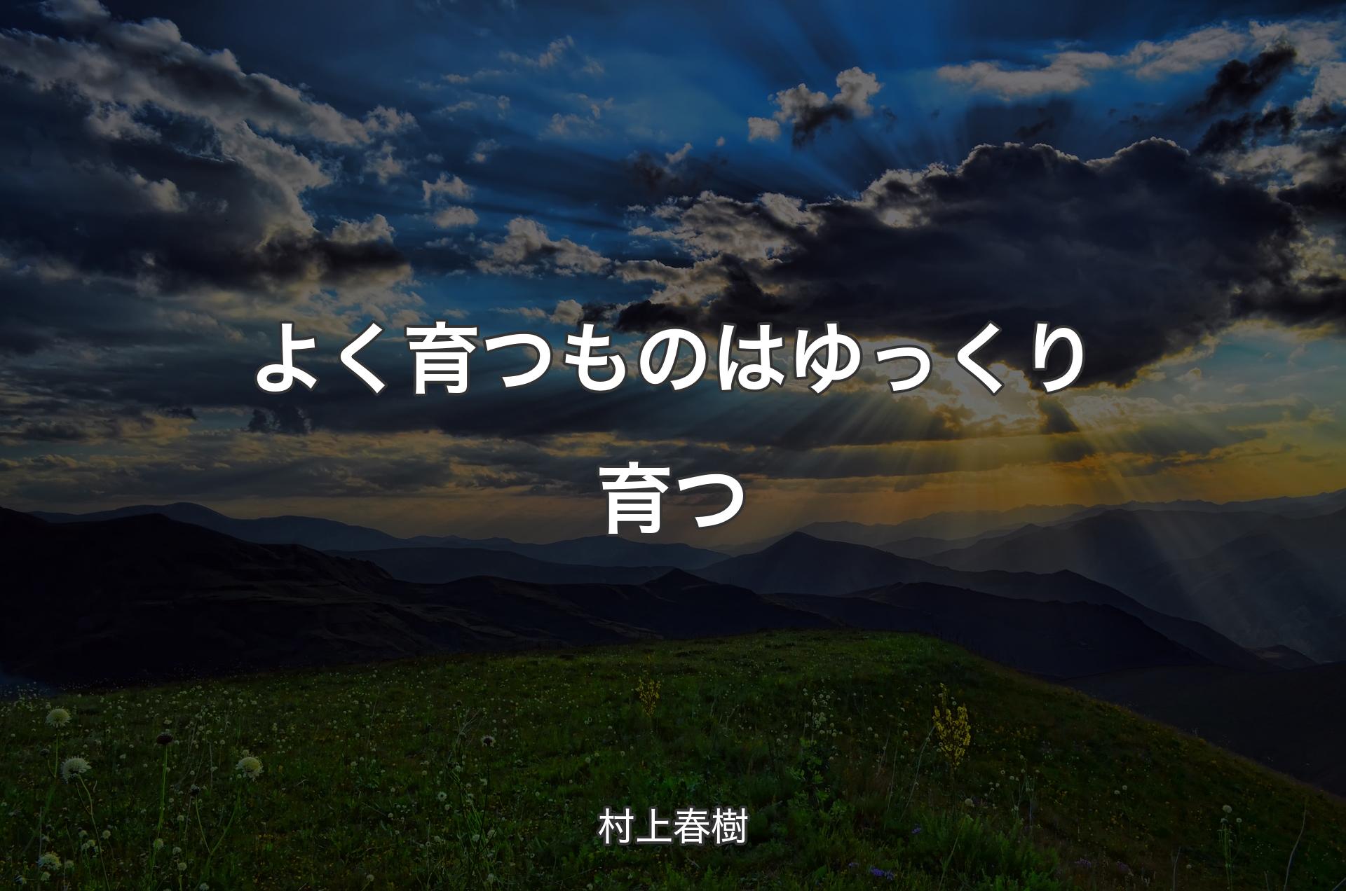 よく育つものはゆっくり育つ - 村上春樹