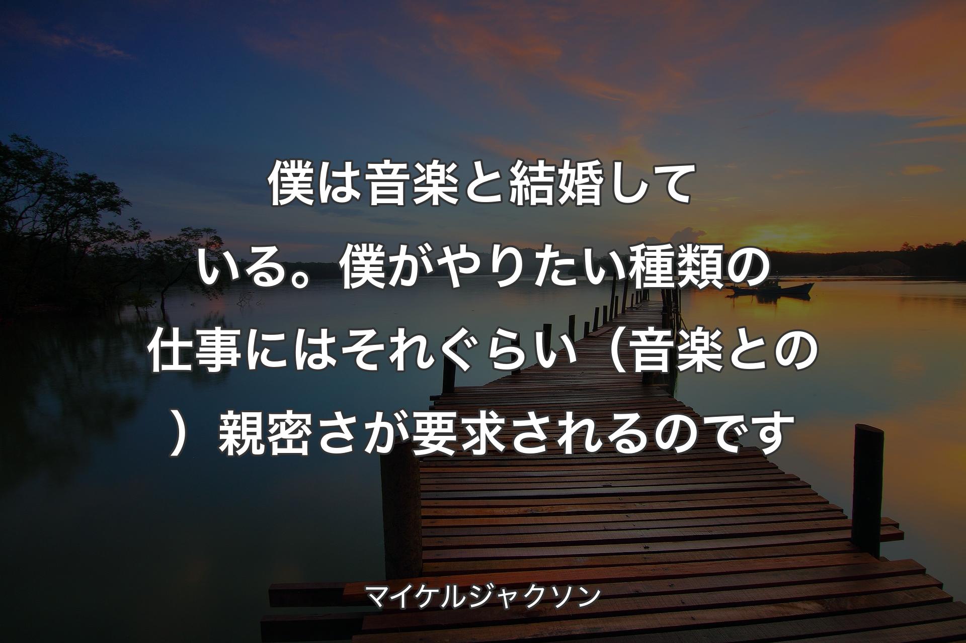 僕は音楽と結婚している。僕がやりたい種類の仕事にはそれぐらい（音楽との）親密さが要求されるのです - マイケルジャクソン