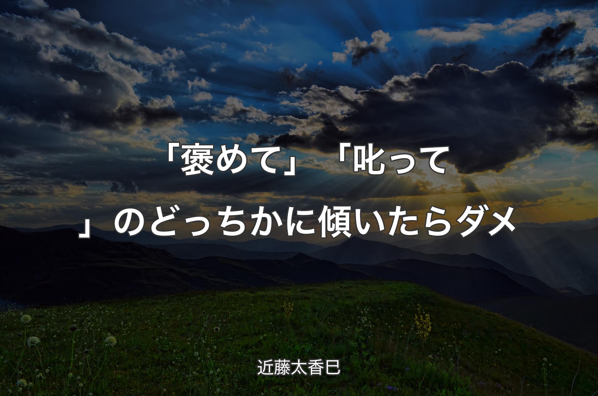 「褒めて」「叱って」のどっちかに傾いたらダメ - 近藤太香巳