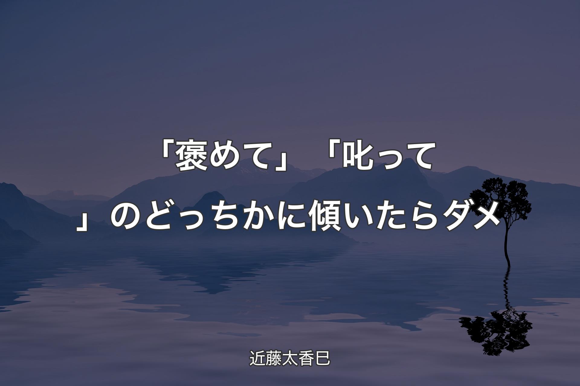 「褒めて」「叱って」のどっちかに傾いたらダメ - 近藤太香巳