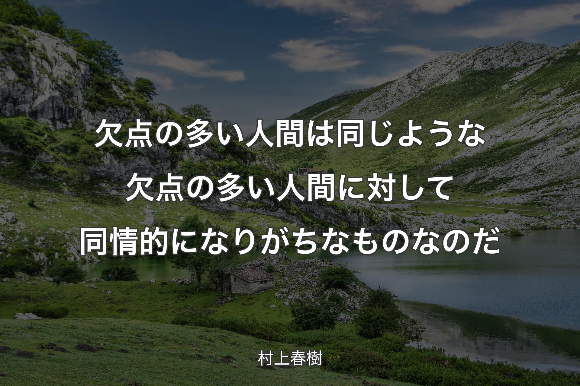 欠点の多い人間は同じような欠点の多い人間に対して同情的になりがちなものなのだ - 村上春樹