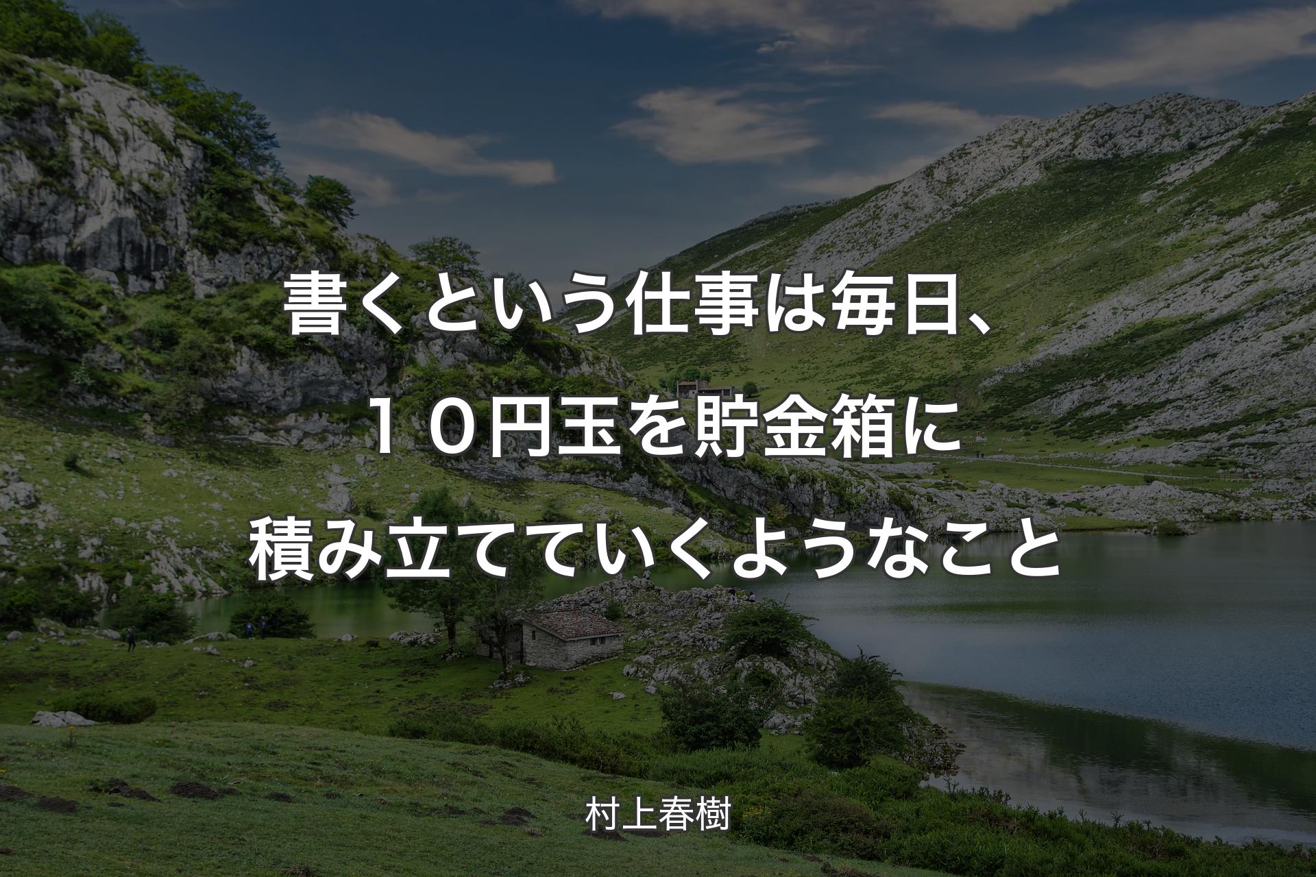 【背景1】書くという仕事は毎日、１０円玉を貯金箱に積み立てていくようなこと - 村上春樹