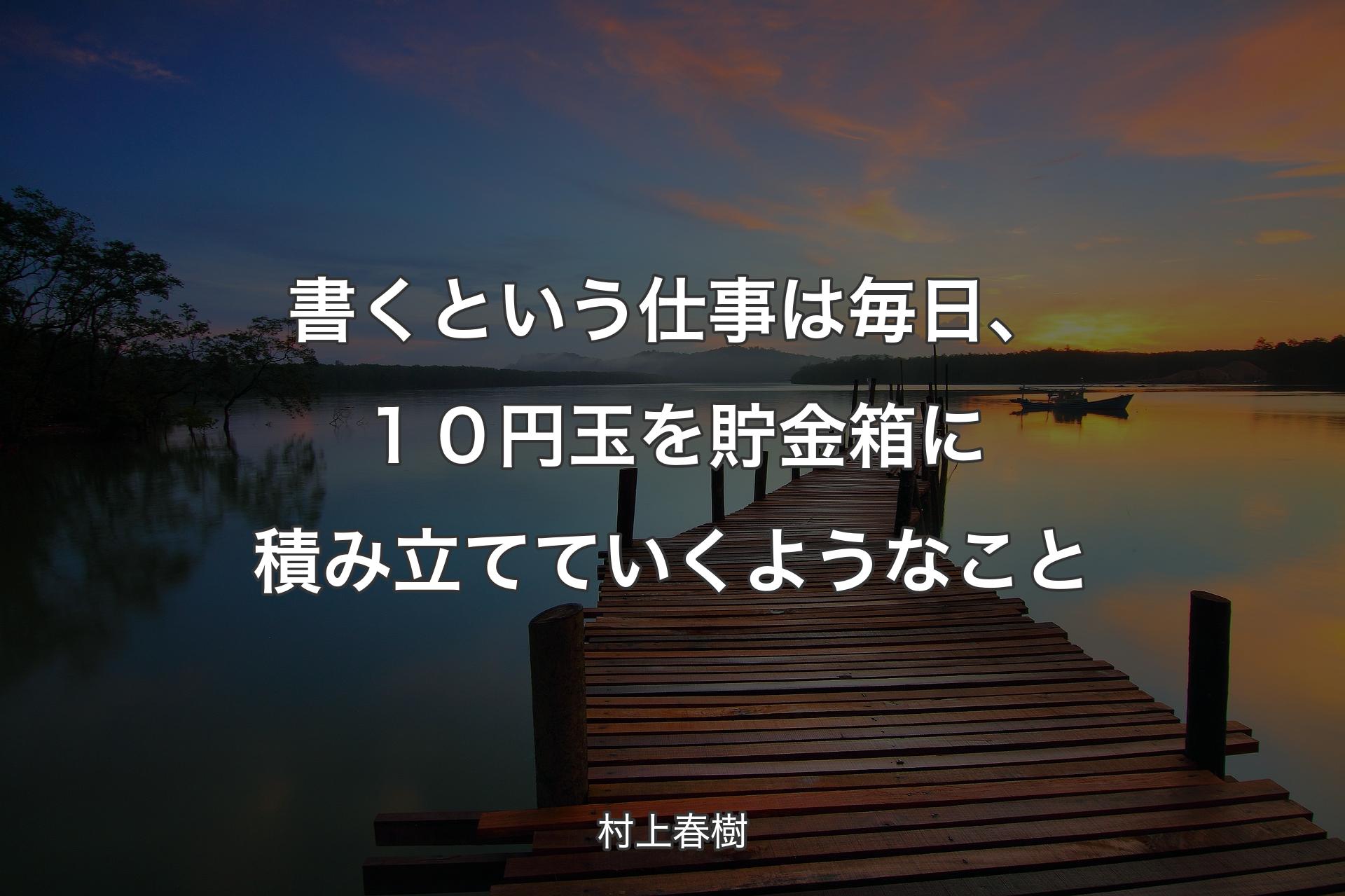 書くという仕事は毎日、１０円玉を貯金箱に積み立てていくようなこと - 村上春樹