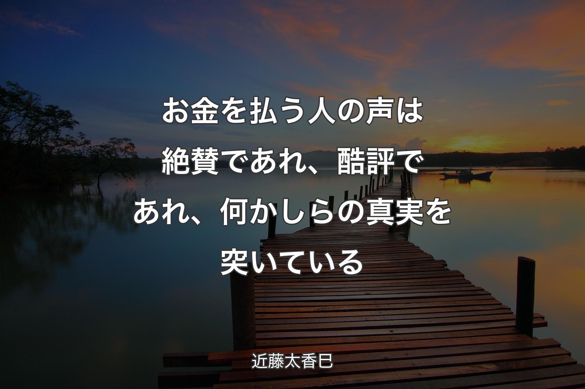 お金を払う人の声は絶賛であれ、酷評であれ、何かしらの真実を突いている - 近藤太香巳