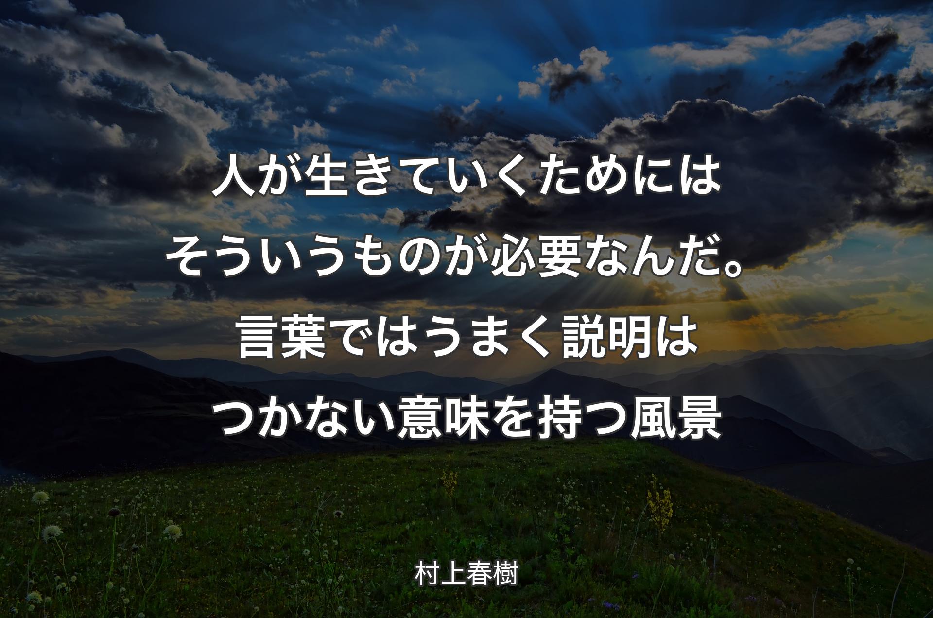 人が生きていくためにはそういうものが必要なんだ。言葉ではうまく説明はつかない意味を持つ風景 - 村上春樹