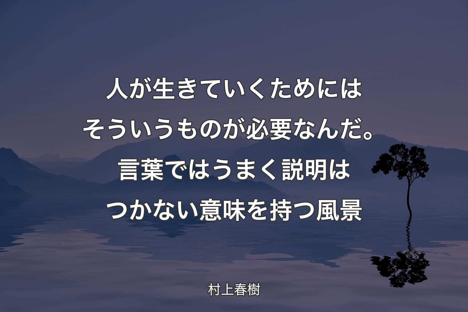 人が生きていくためにはそういうものが必要なんだ。言葉ではうまく説明はつかない意味を持つ風景 - 村上春樹