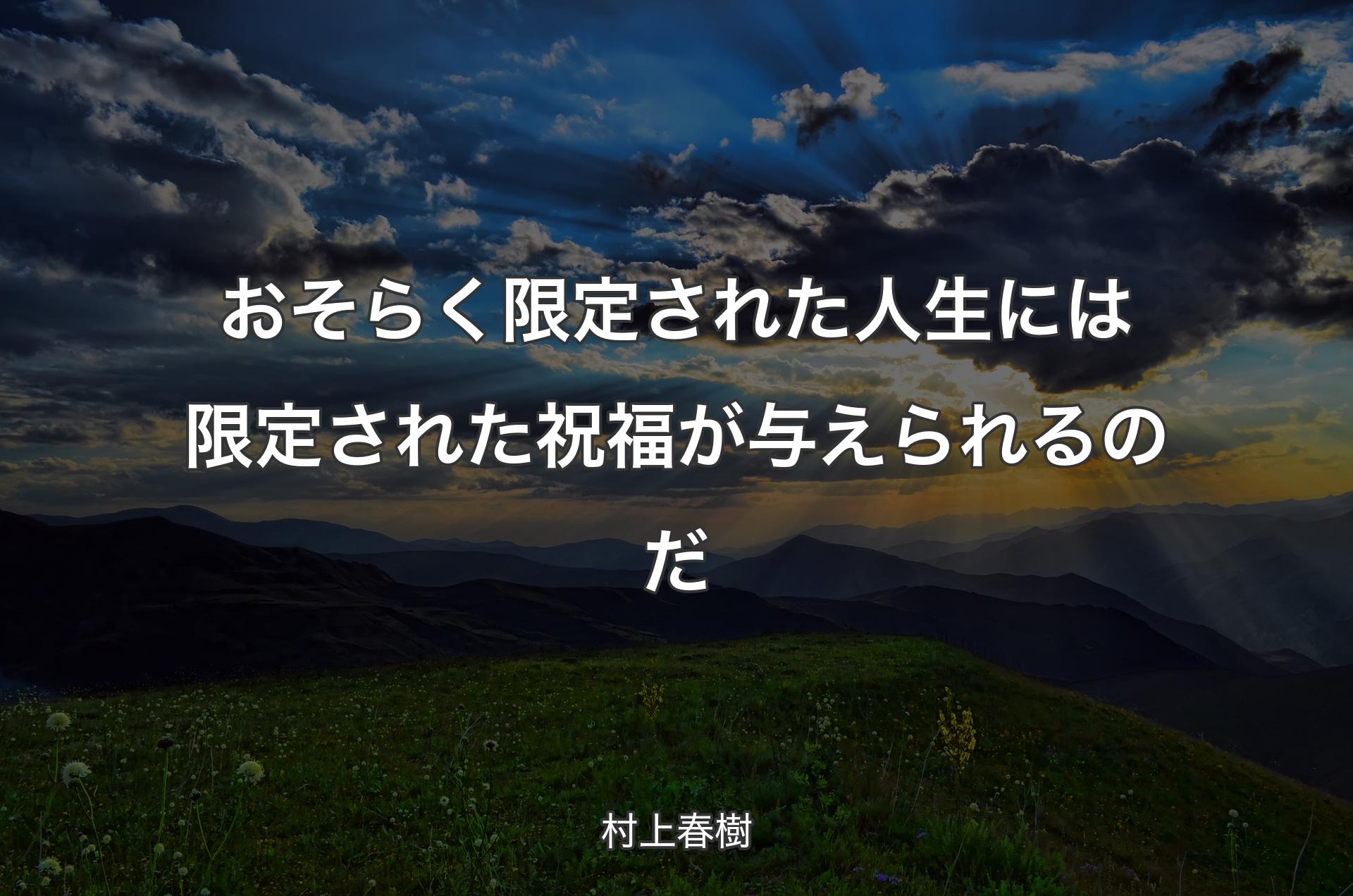 おそらく限定された人生には限定された祝福が与えられるのだ - 村上春樹