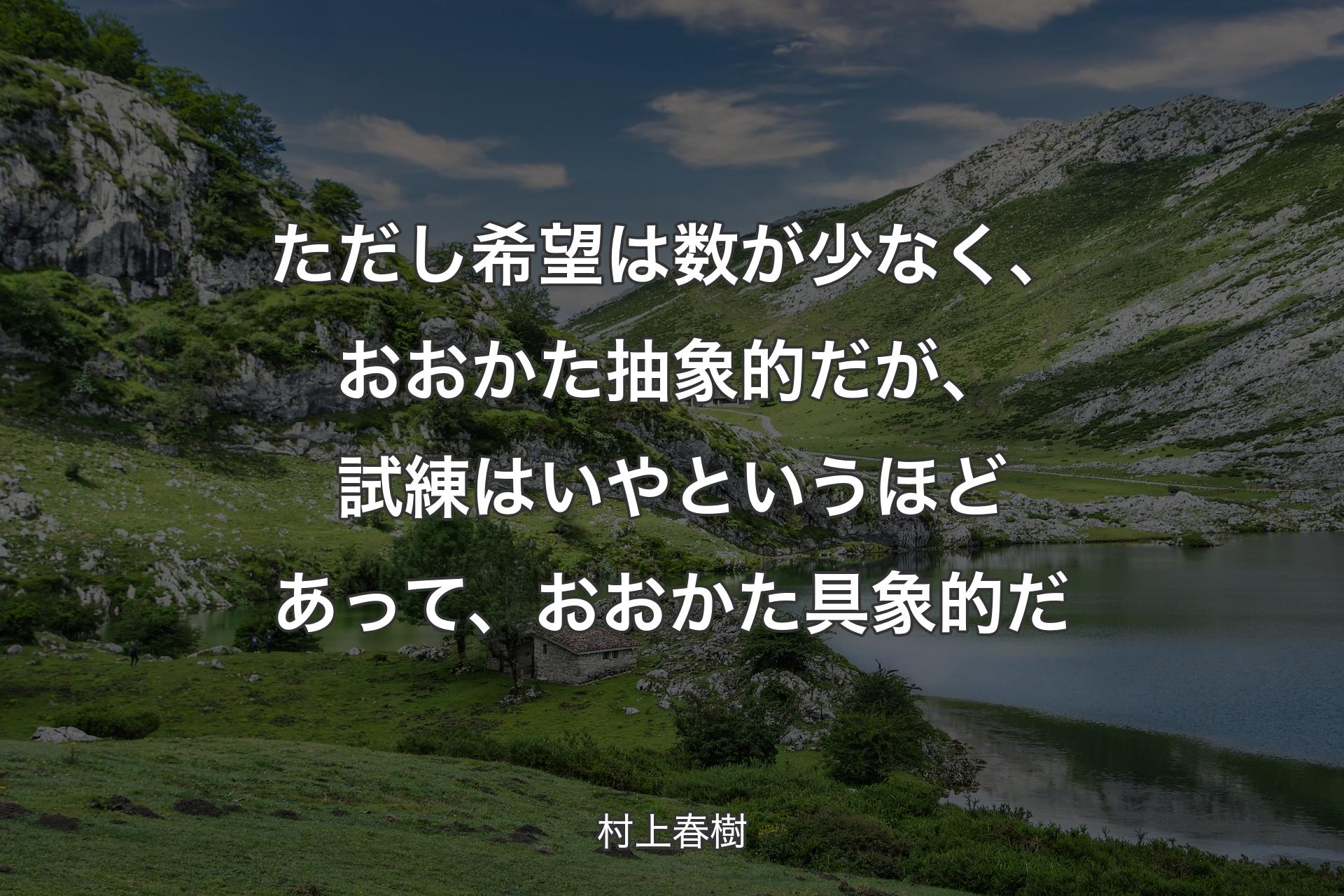 【背景1】ただし希望は数が少なく、おおかた抽象的だが、試練はいやというほどあって、おおかた具象的だ - 村上春樹