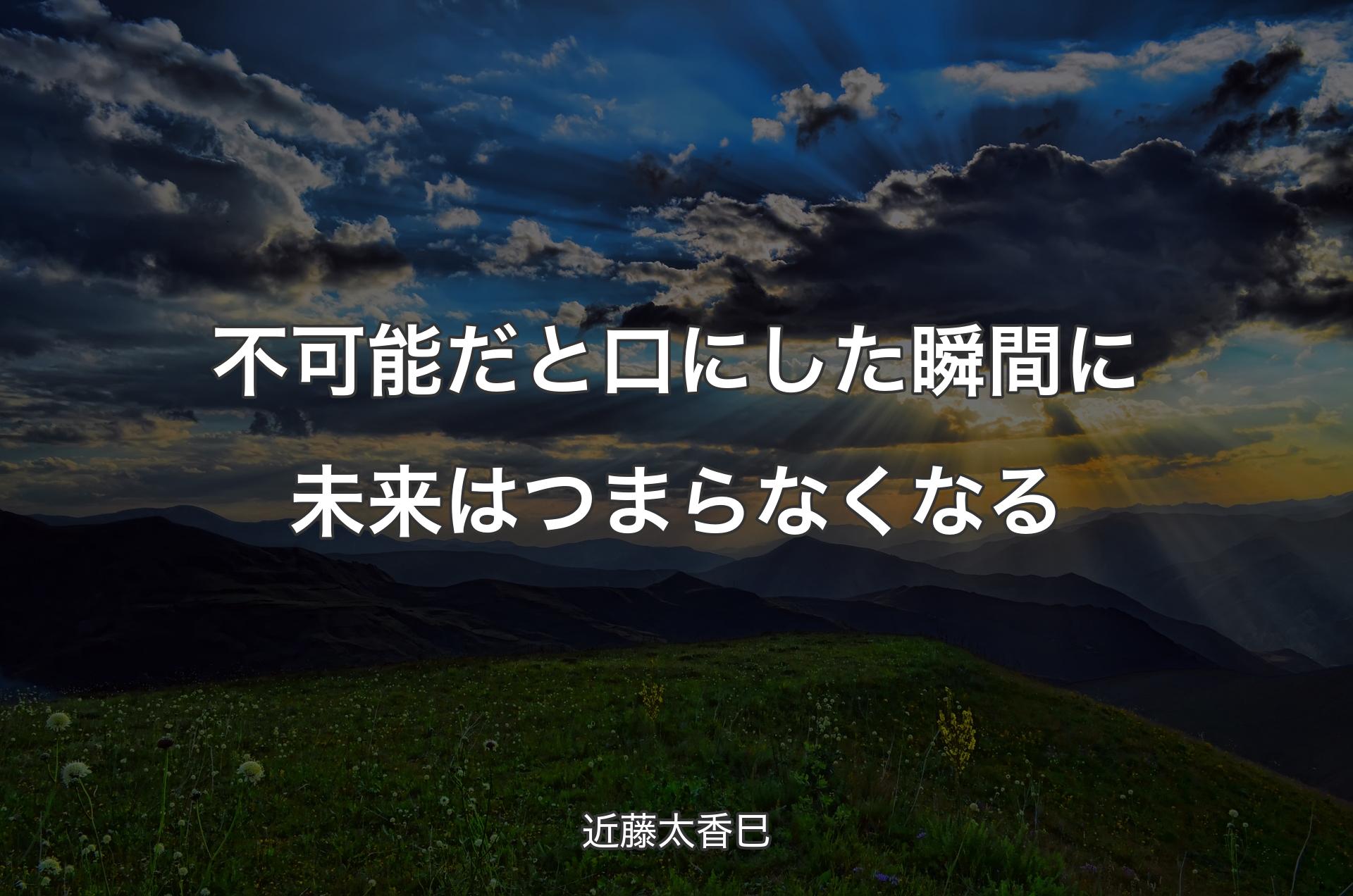 不可能だと口にした瞬間に未来はつまらなくなる - 近藤太香巳