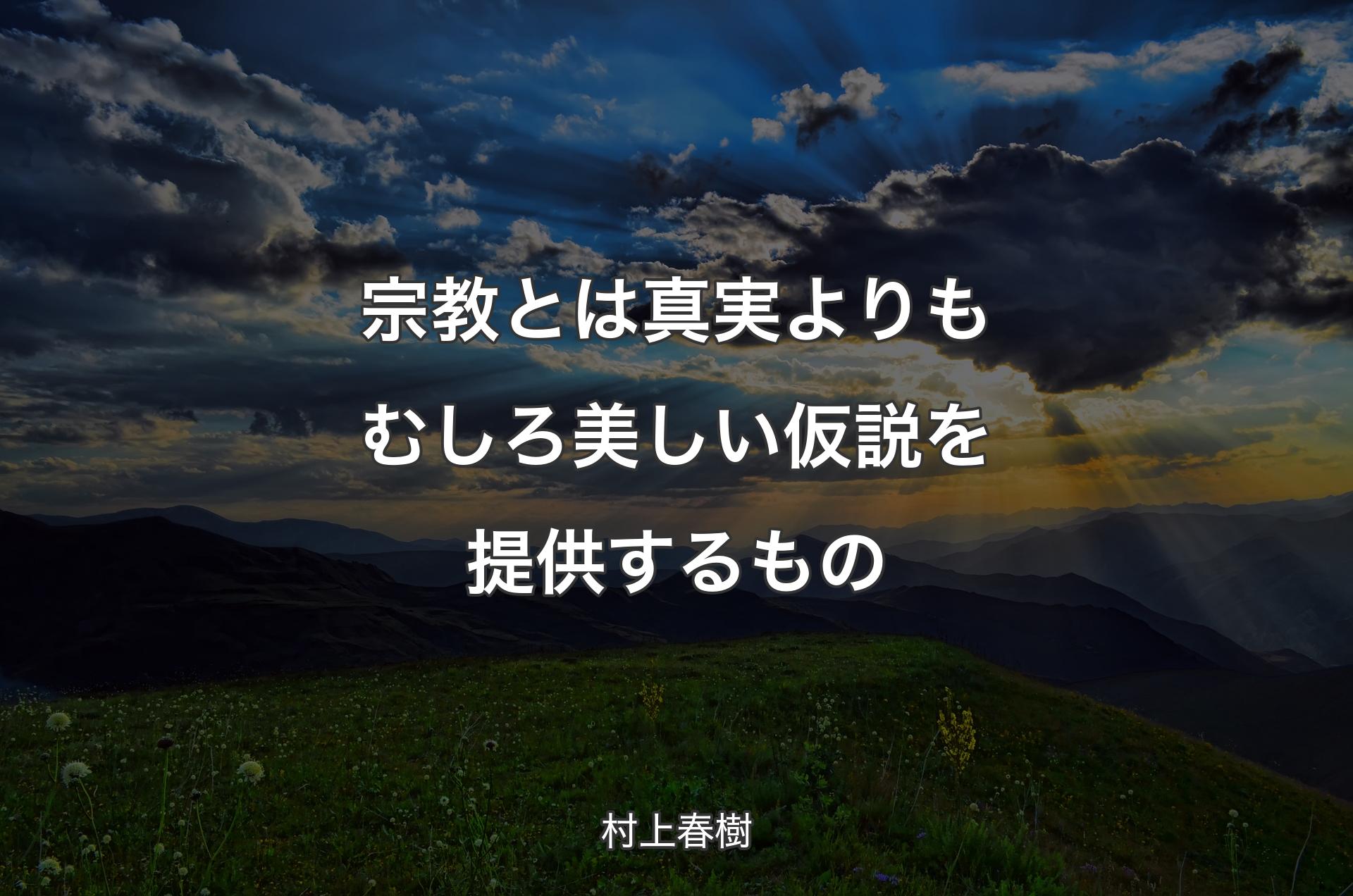 宗教とは真実よりもむしろ美しい仮説を提供するもの - 村上春樹