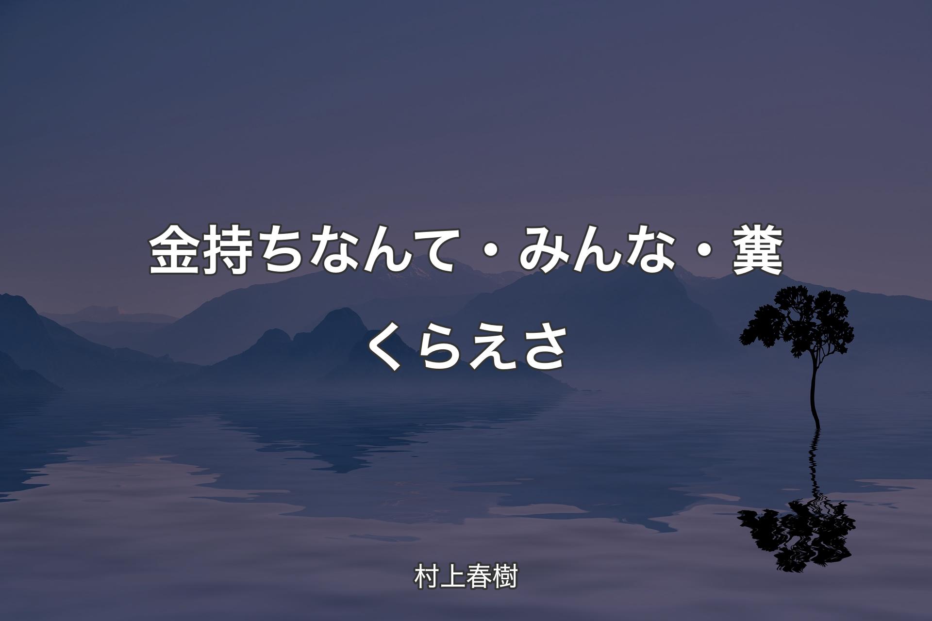 【背景4】金持ちなんて・みんな・糞くらえさ - 村上春樹