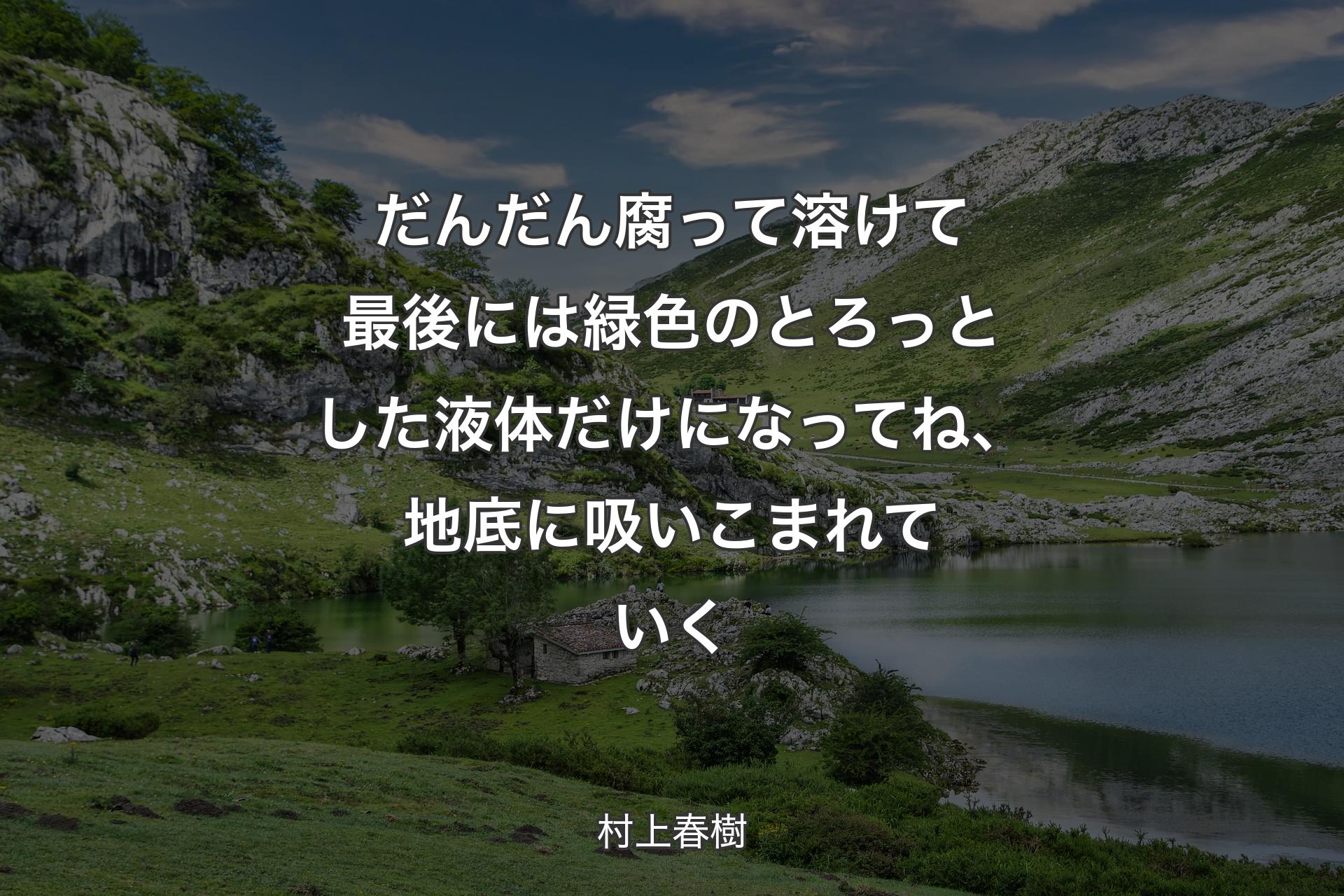 【背景1】だんだん腐って溶けて最後には緑色のとろっとした液体だけになってね、地底に吸いこまれていく - 村上春樹