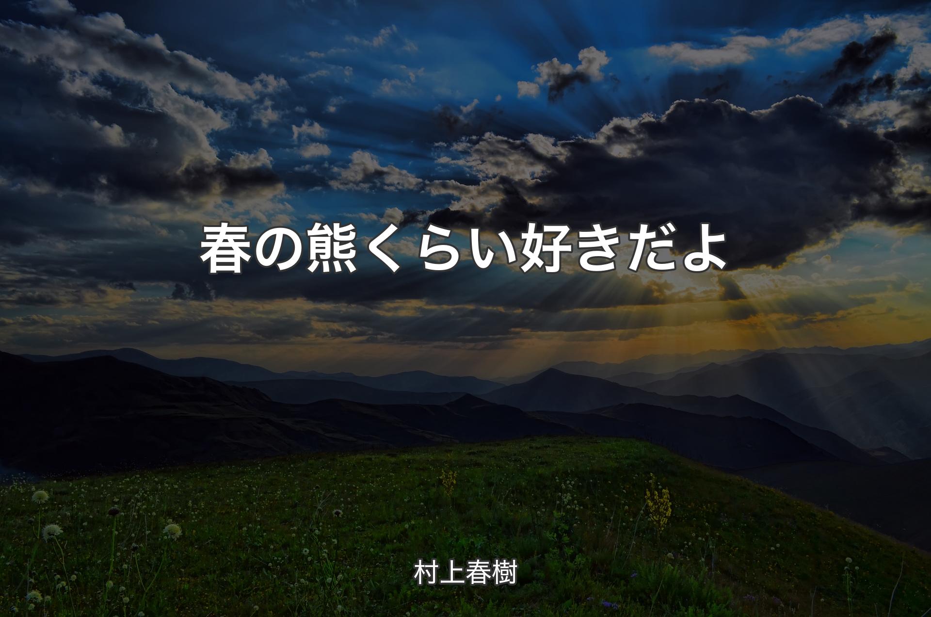 春の熊くらい好きだよ - 村上春樹