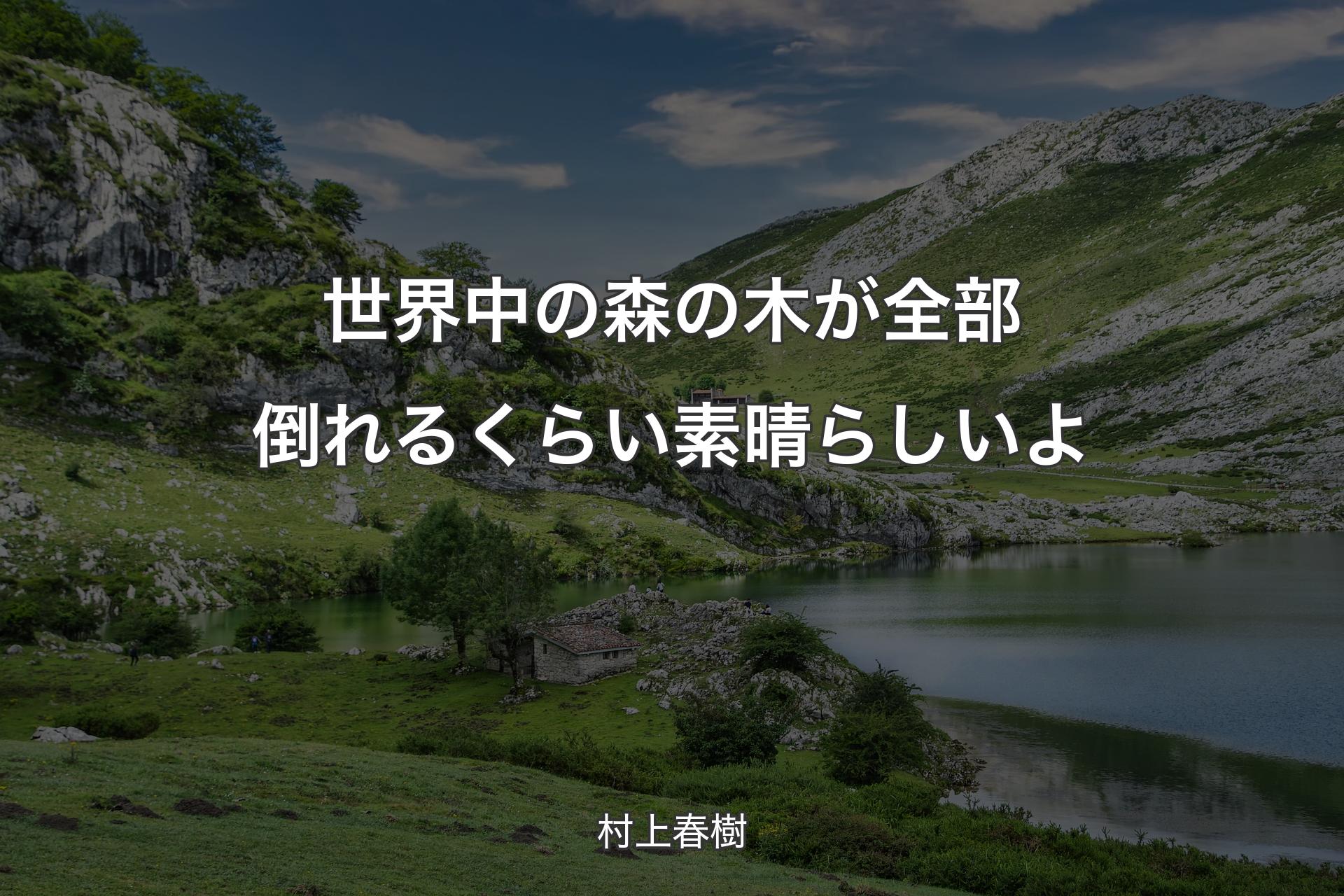 【背景1】世界中の森の木が全部倒れるくらい素晴らしいよ - 村上春樹