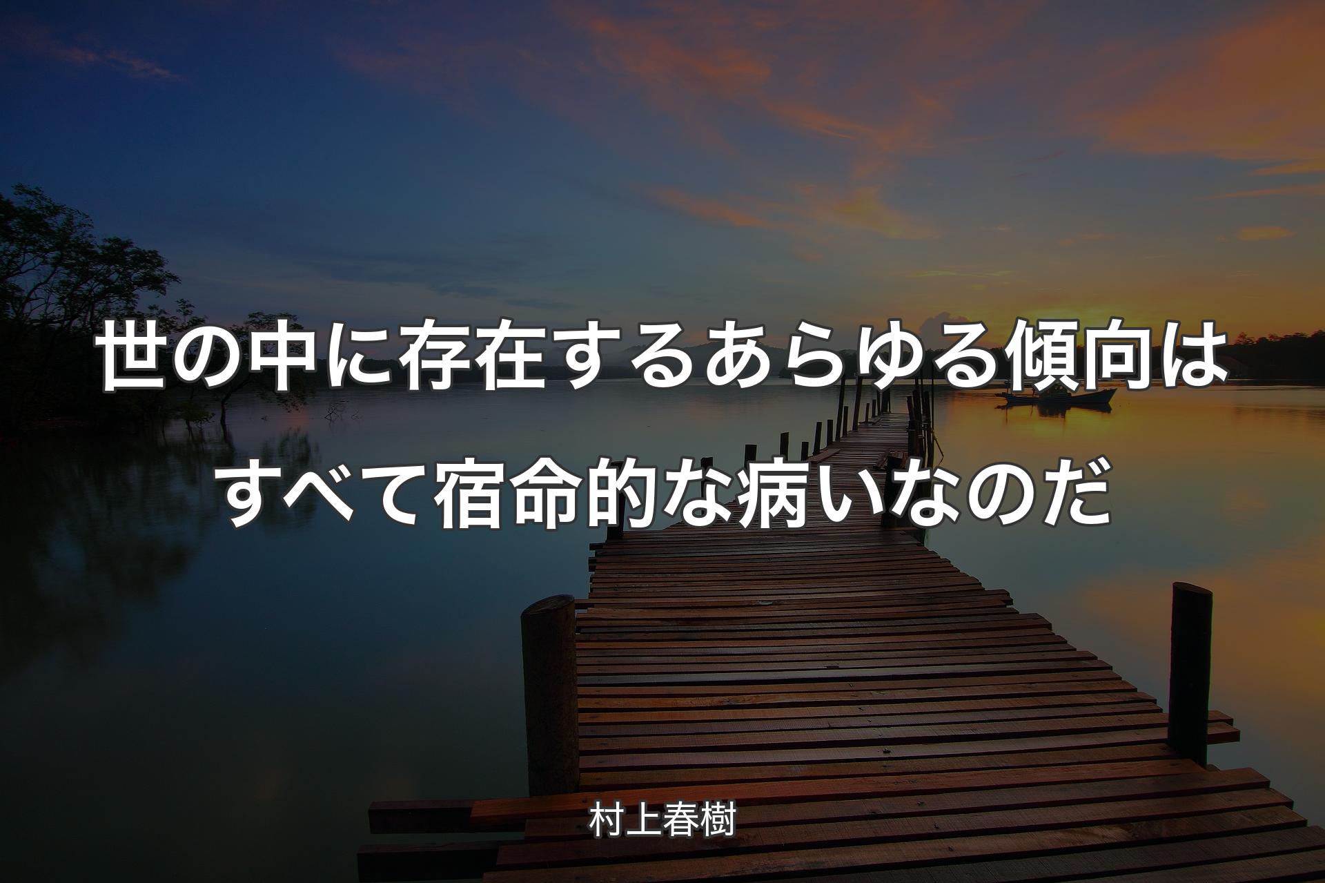 世の中に存在するあらゆる傾向はすべて宿命的な病いなのだ - 村上春樹