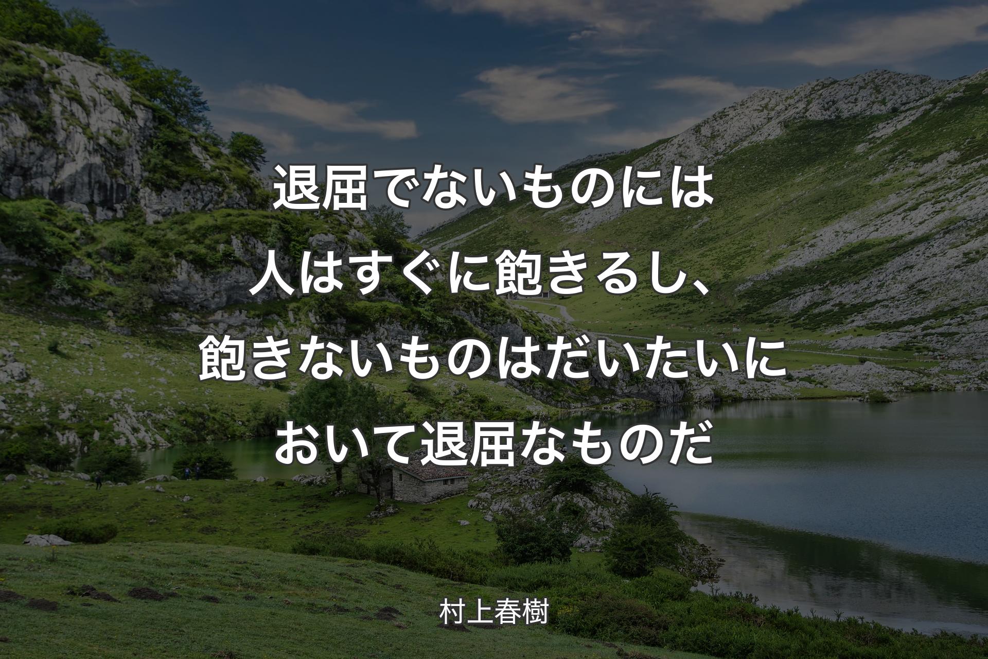 【背景1】退屈でないものには人はすぐに飽きるし、飽きないものはだいたいにおいて退屈なものだ - 村上春樹