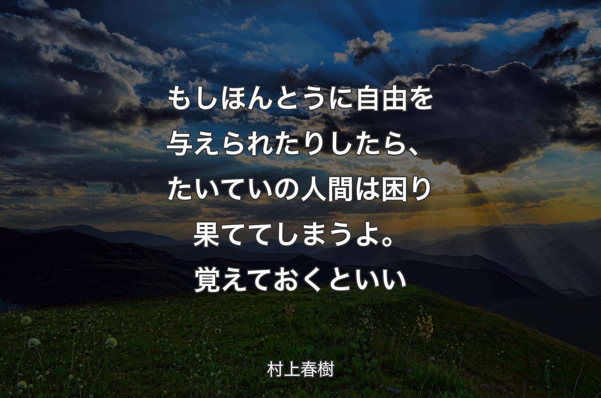 もしほんとう�に自由を与えられたりしたら、たいていの人間は困り果ててしまうよ。覚えておくといい - 村上春樹