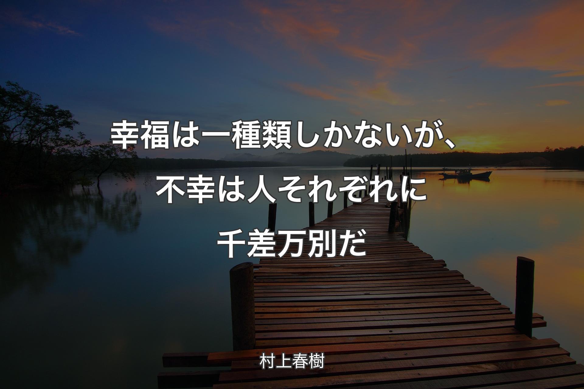 幸福は一種類しかないが、不幸は人それぞれに千差万別だ - 村上春樹