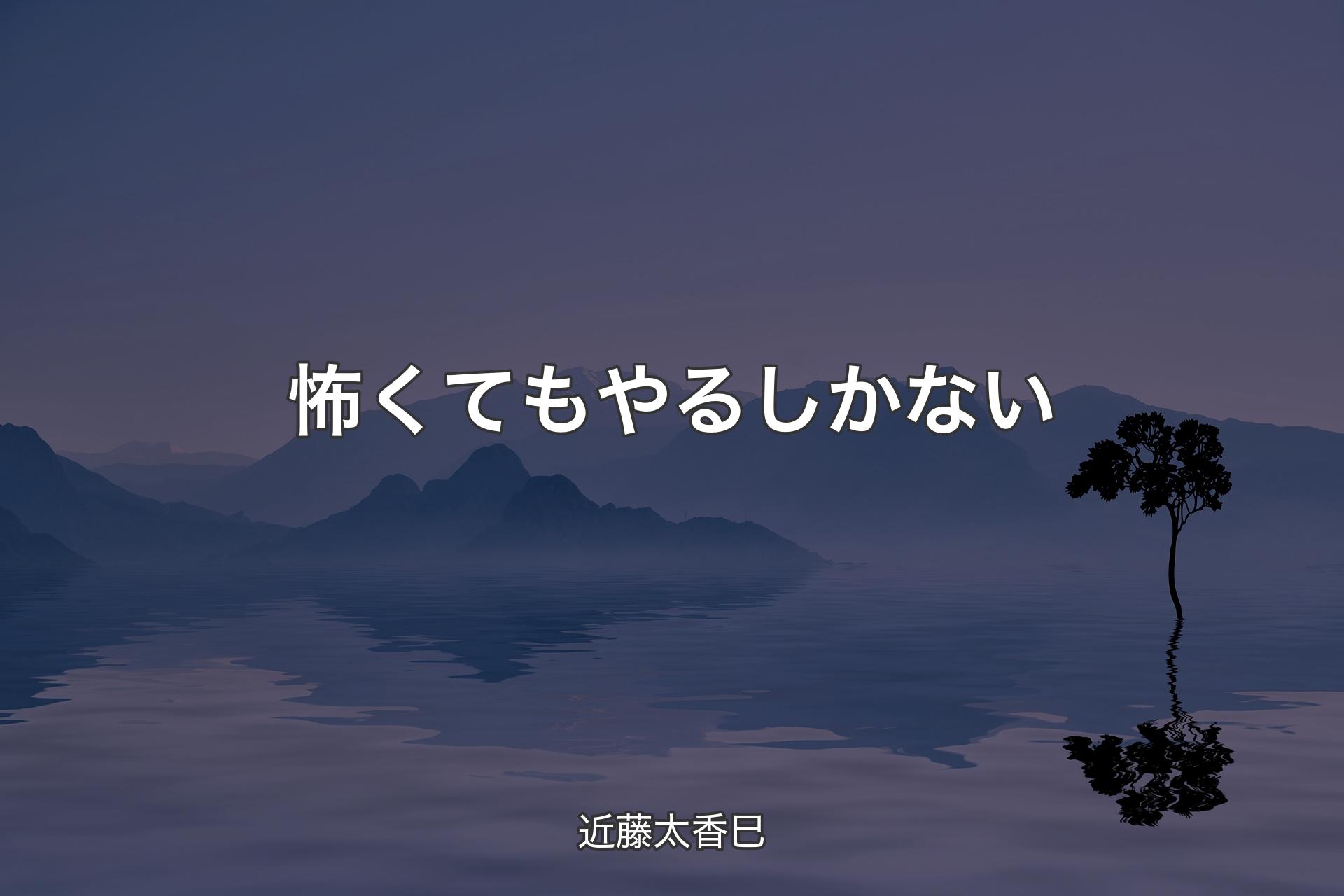 【背景4】怖くてもやるしかない - 近藤太香巳