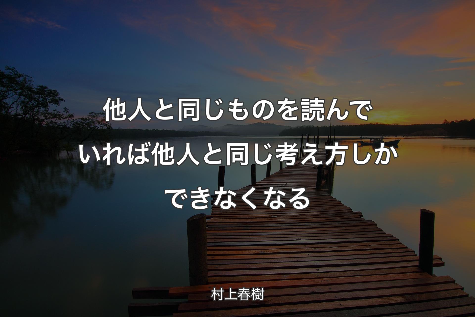 他人と同じものを読んでいれば他人と同じ考え方しかできなくなる - 村上春樹