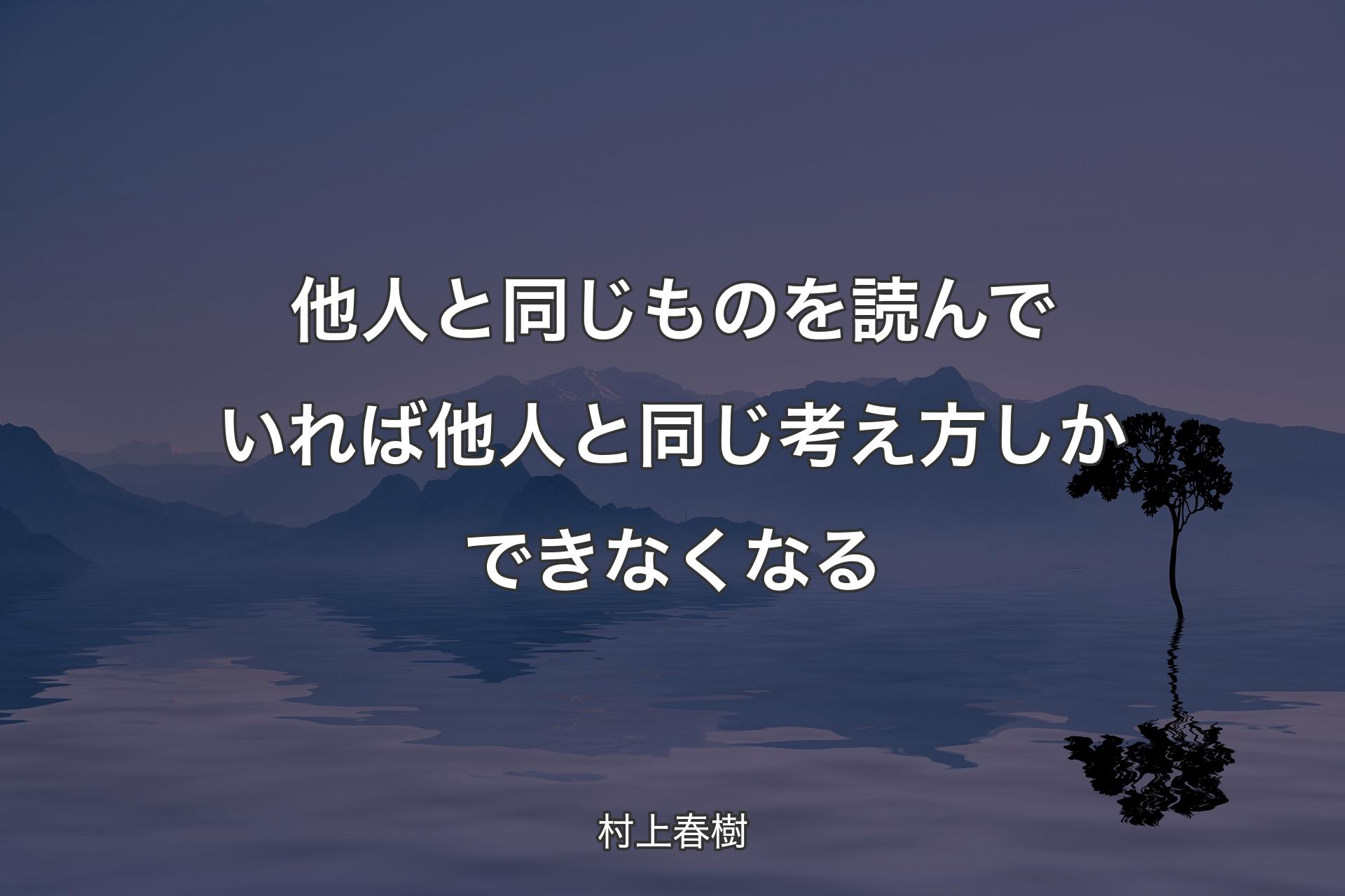 他人と同じものを読んでいれば他人と同じ考え方しかできなくなる - 村上春樹