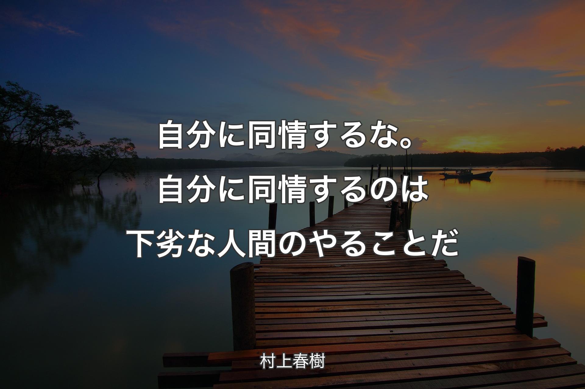 【背景3】自分に同情するな。自分に同情するのは下劣な人間のやることだ - 村上春樹