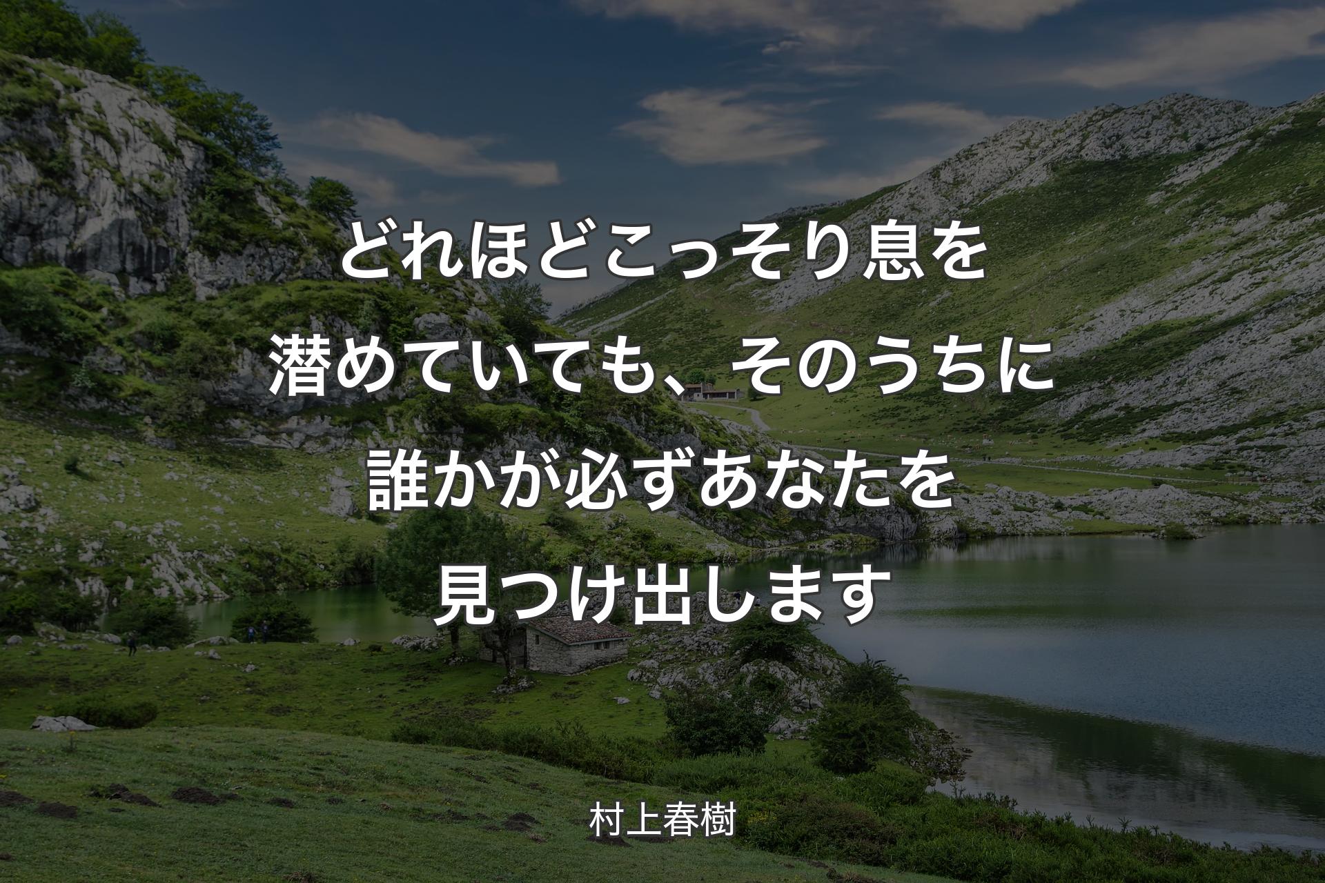 どれほどこっそり息を潜めていても、そのうちに誰かが必ずあなたを見つけ出します - 村上春樹