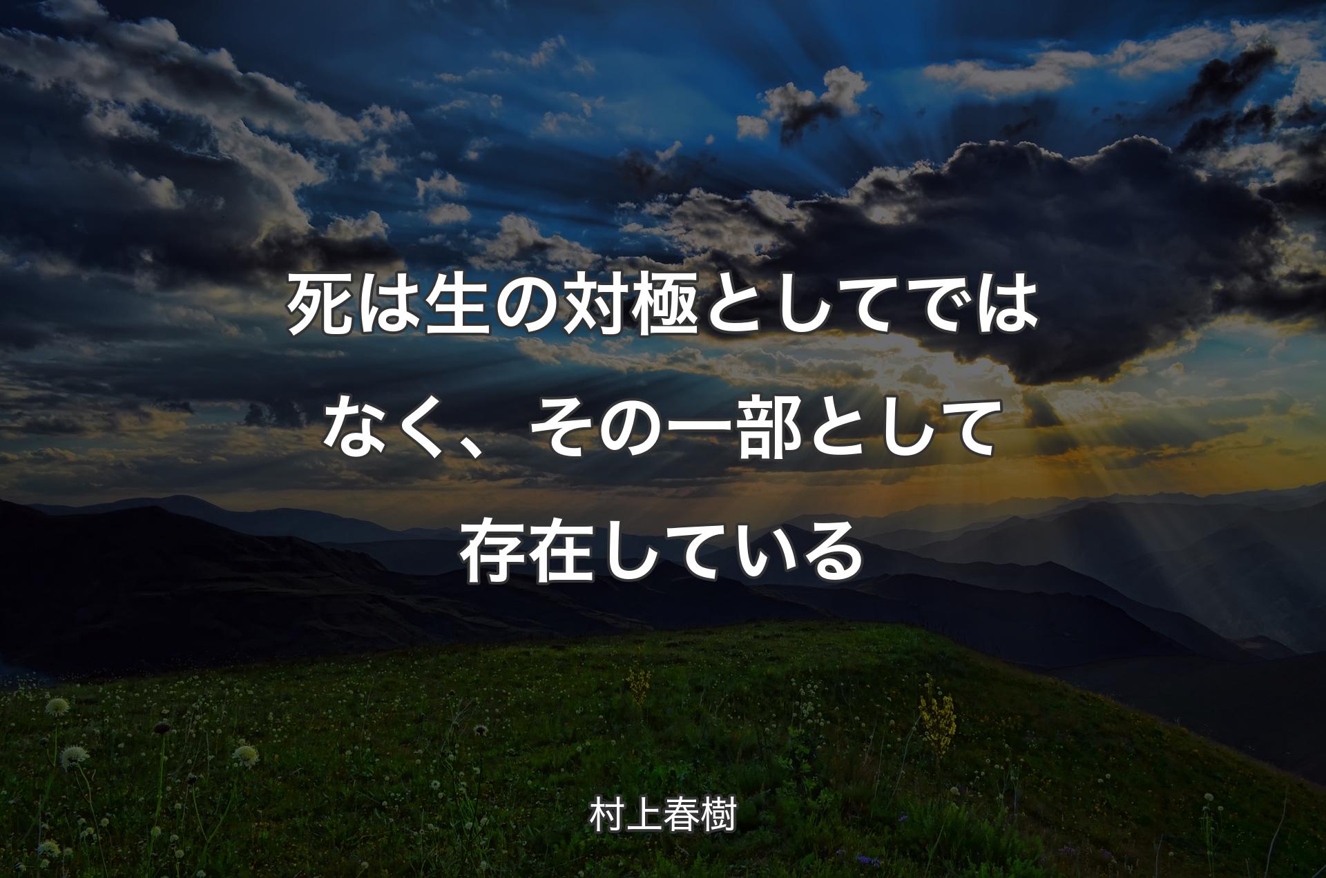 死は生の対極としてではなく、その一部として存在している - 村上春樹