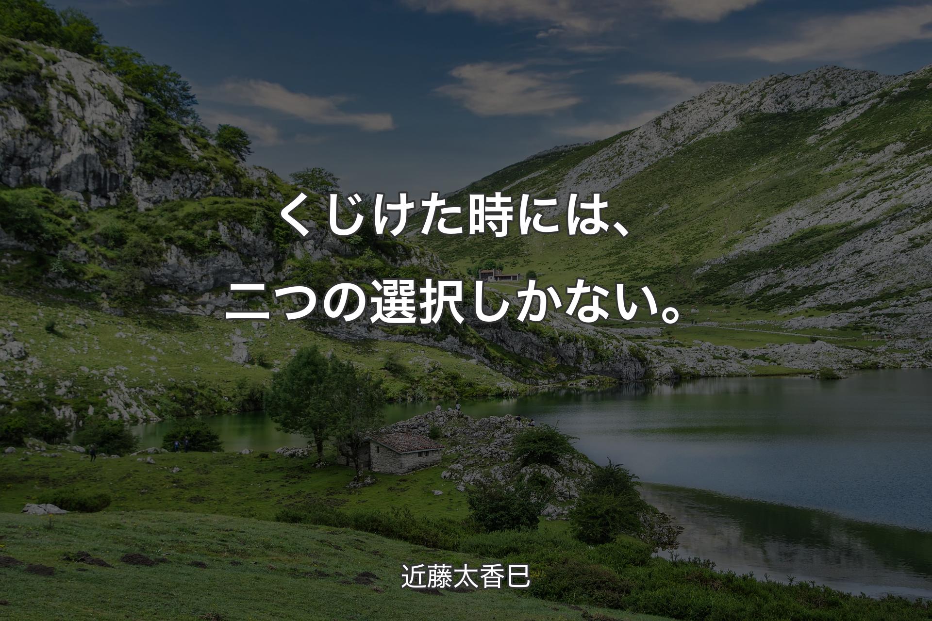 くじけた時には、二つの選択しかない。 - 近藤太香巳