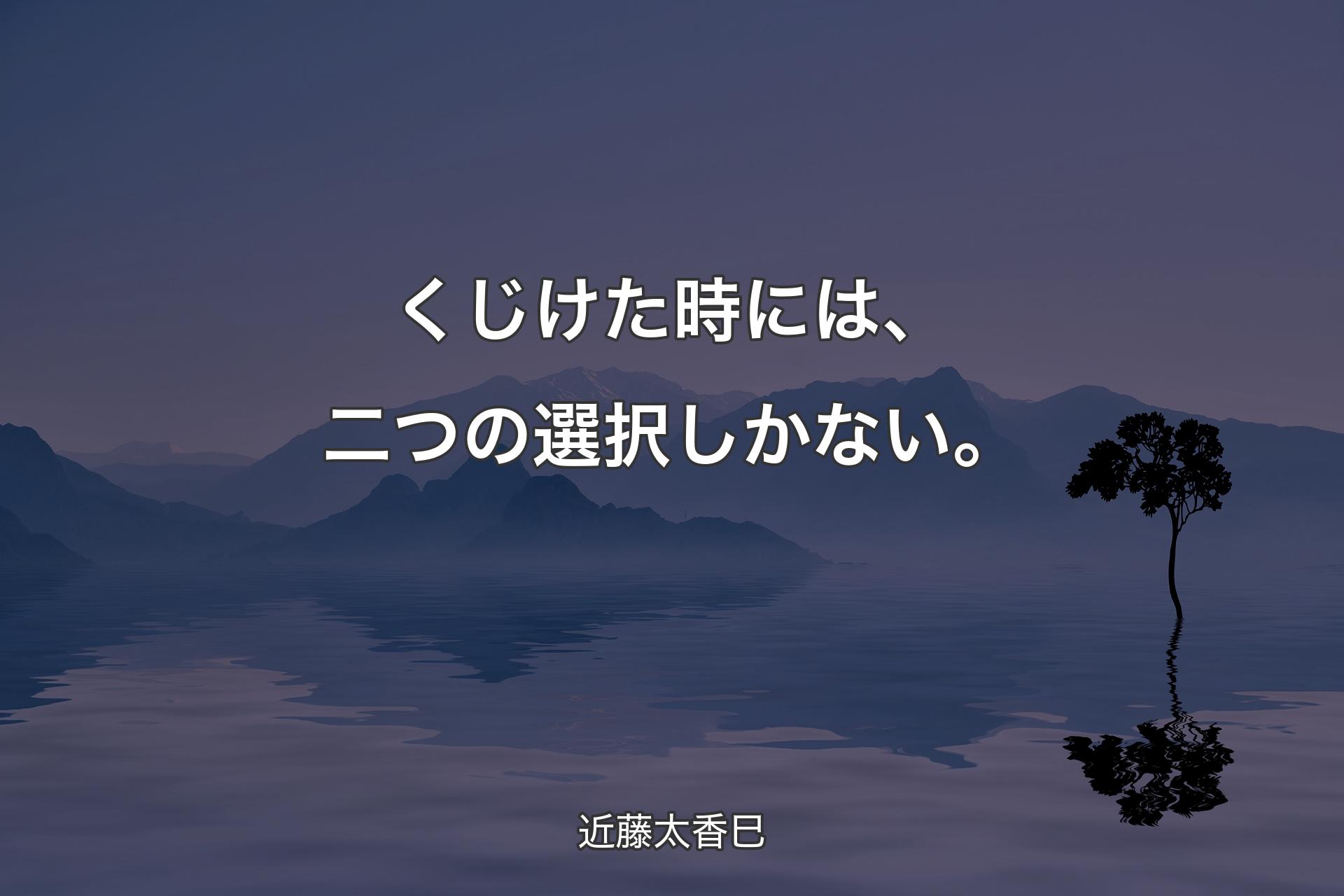 【背景4】くじけた時には、二つの選択しかない。 - 近藤太香巳