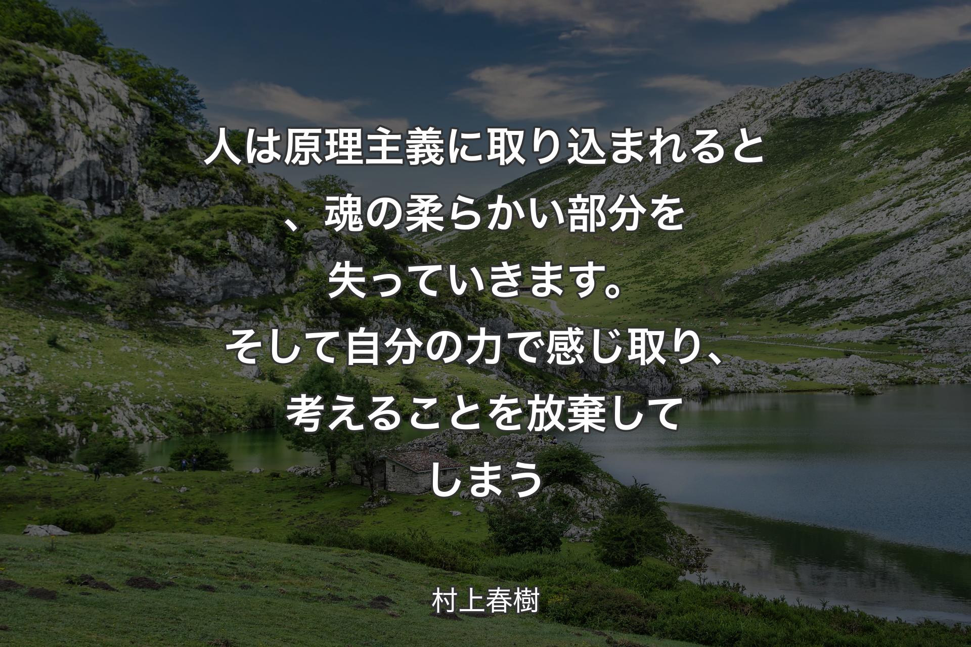 人は原理主義に取り込まれると、魂の柔らかい部分を失っていきます。そして自分の力で感じ取り、考えることを放棄してしまう - 村上春樹