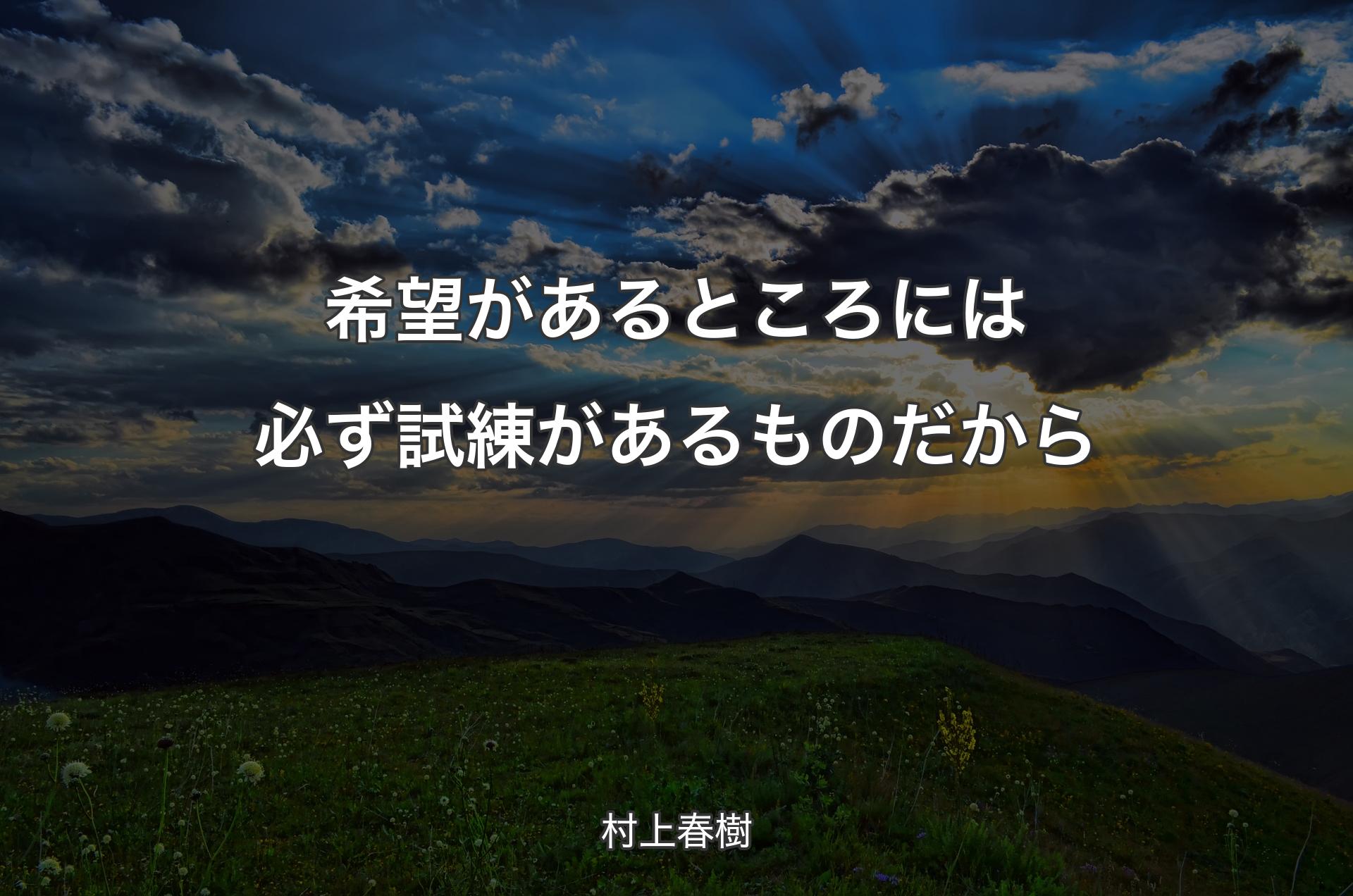 希望があるところには必ず試練があるものだから - 村上春樹