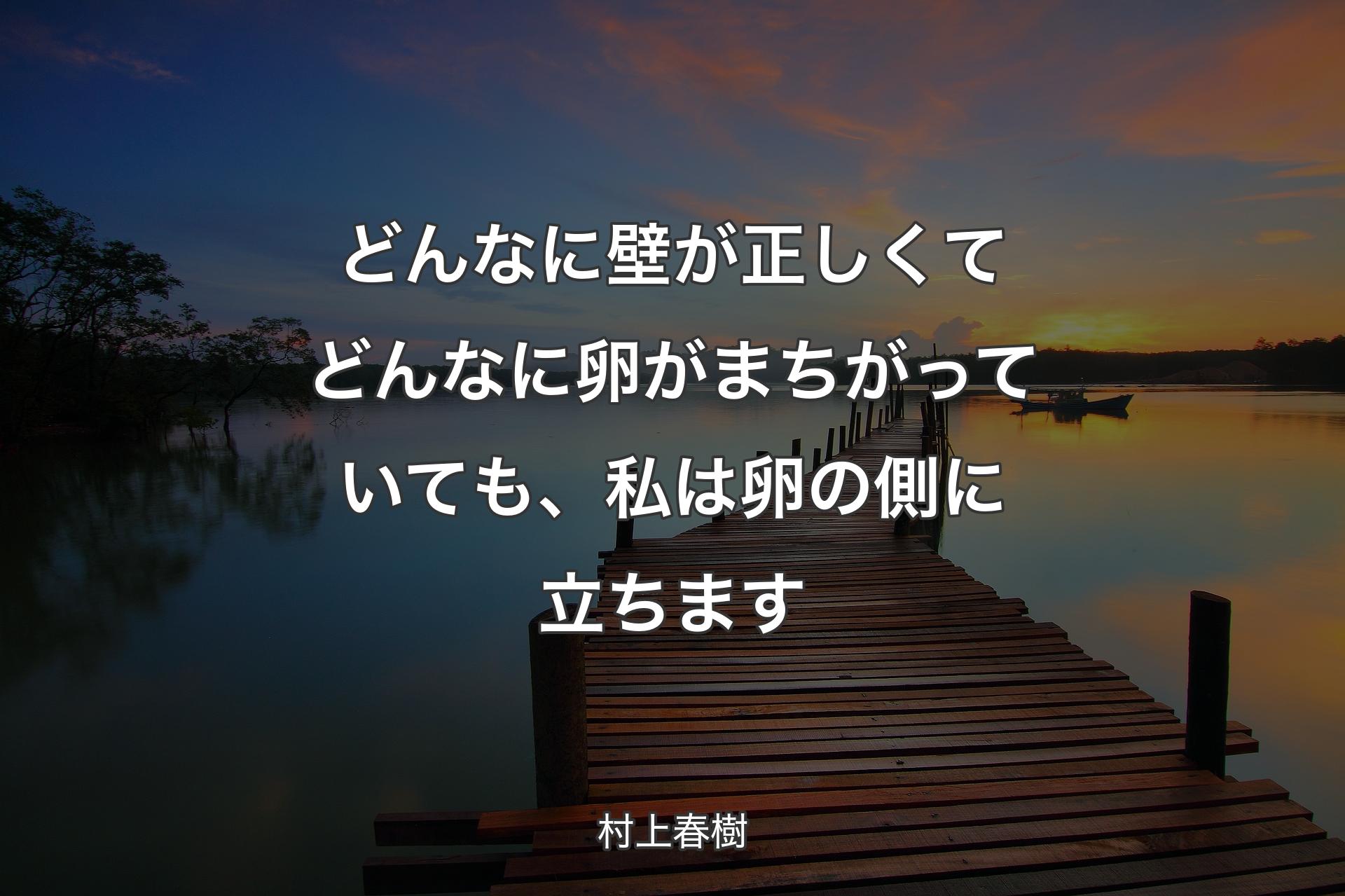 どんなに壁が正しくてどんなに卵がまちがっていても、私は卵の側に立ちます - 村上春樹