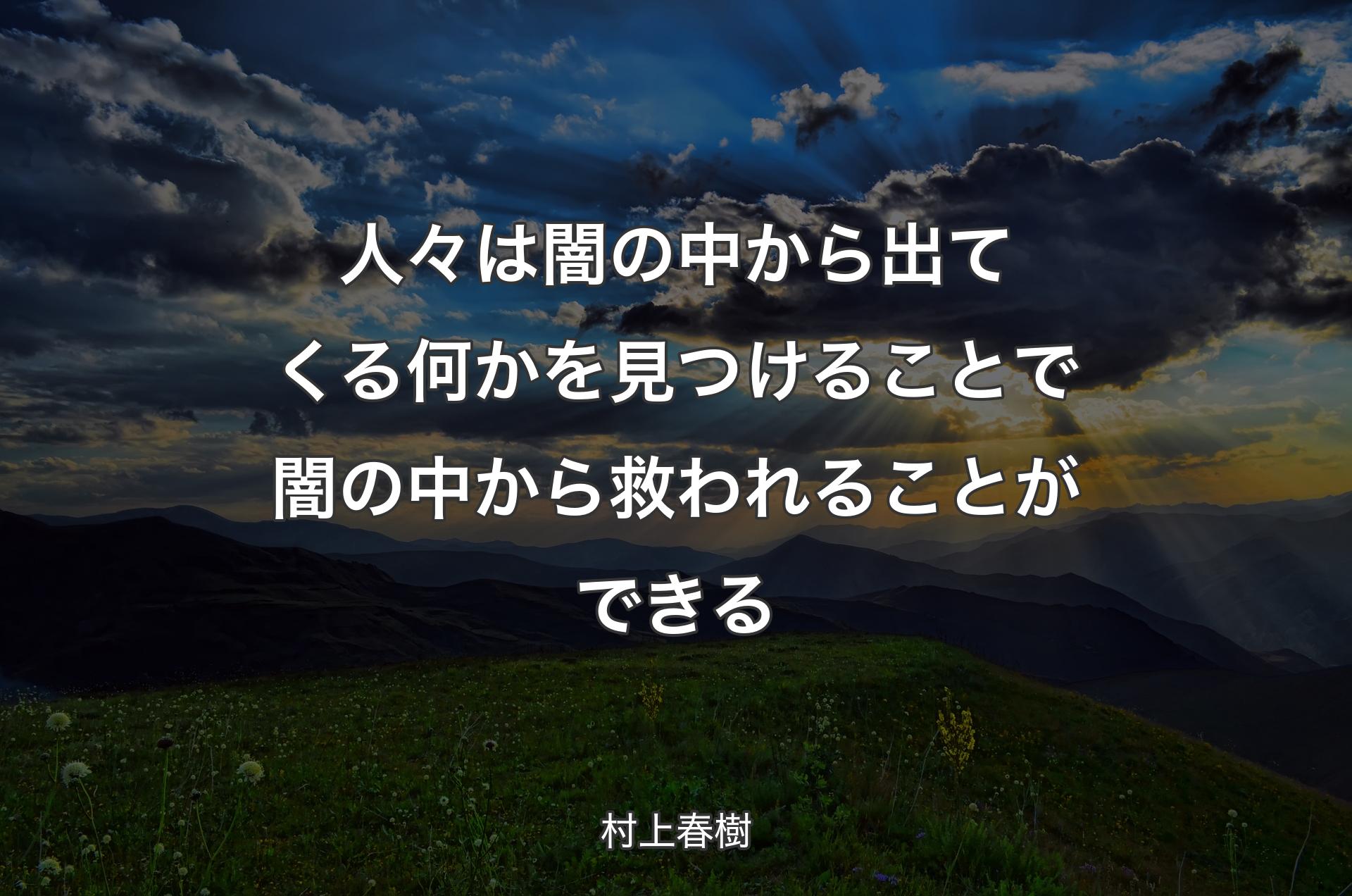 人々は闇の中から出てくる何かを見つけることで闇の中から救われることができる - 村上春樹