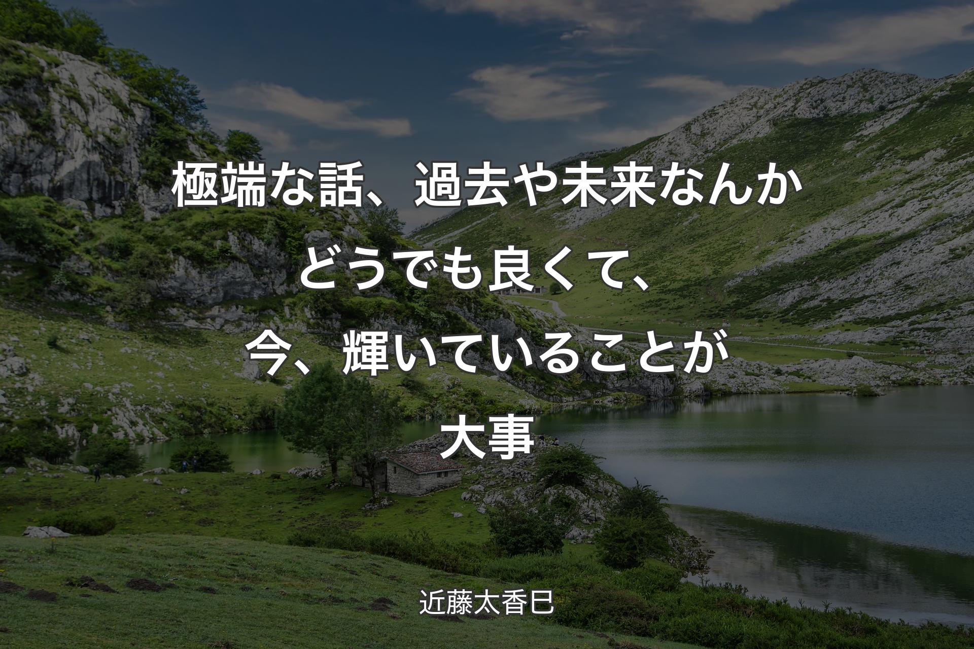 極端な話、過去や未来なんかどうでも良くて、今、輝いていることが大事 - 近藤太香巳