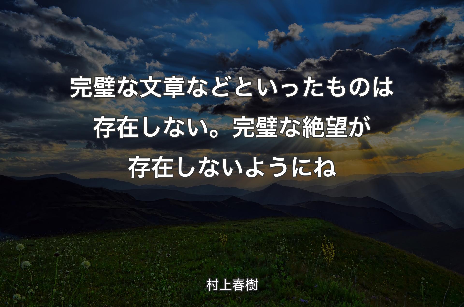 完璧な文章などといったものは存在しない。 完璧な絶望が存在しないようにね - 村上春樹