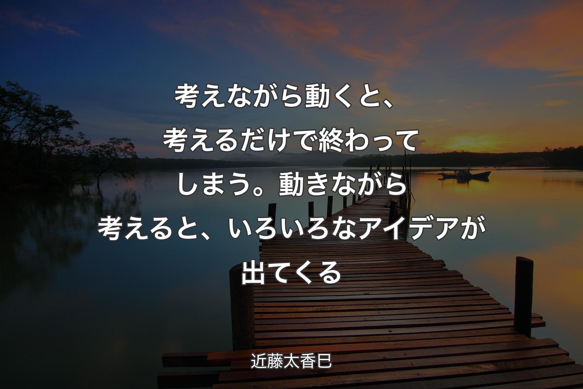 【背景3】考えながら動くと、考えるだけで終わってしまう。動きながら考えると、いろいろなアイデアが出てくる - 近藤太香巳