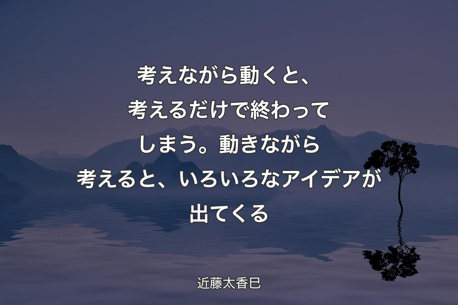 【背景4】考えながら動くと、考えるだけで終わってしまう。動きながら考えると、いろいろなアイデアが出てくる - 近藤太香巳