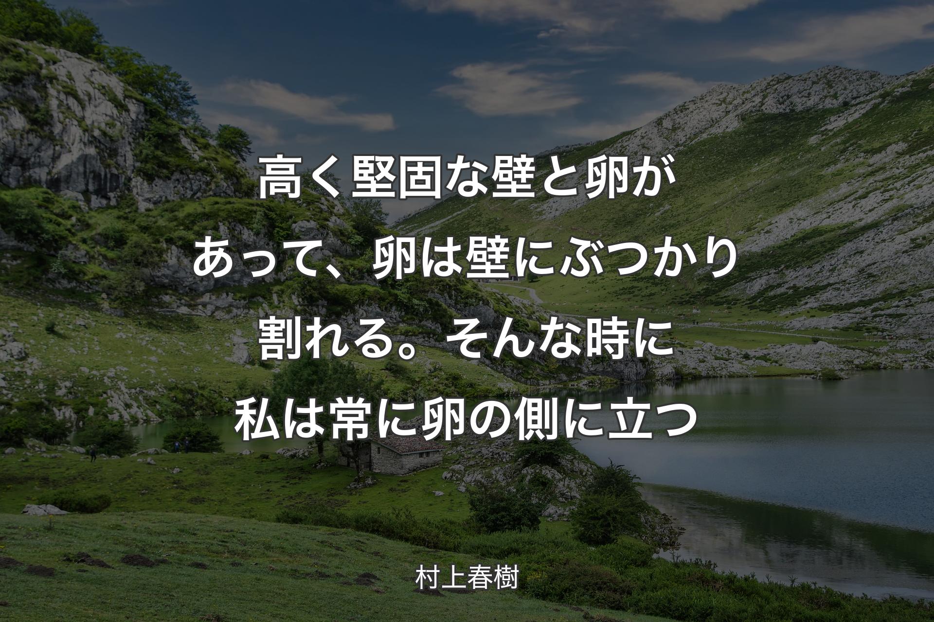 【背景1】高く堅固な壁と卵があって、卵は壁にぶつかり割れる。そんな時に私は常に卵の側に立つ - 村上春樹