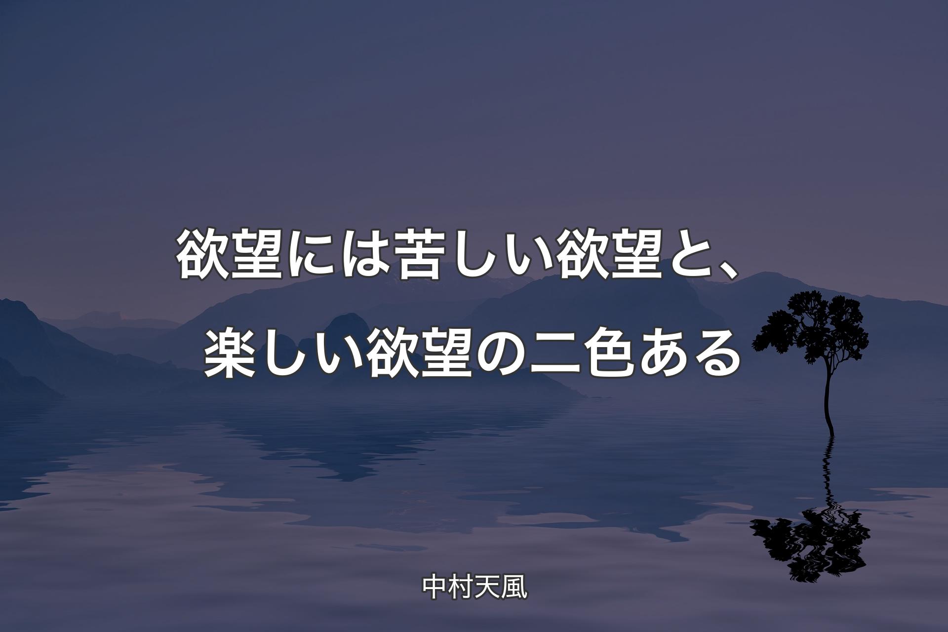 欲望には苦しい欲望と、楽しい欲望の二色ある - 中村天風