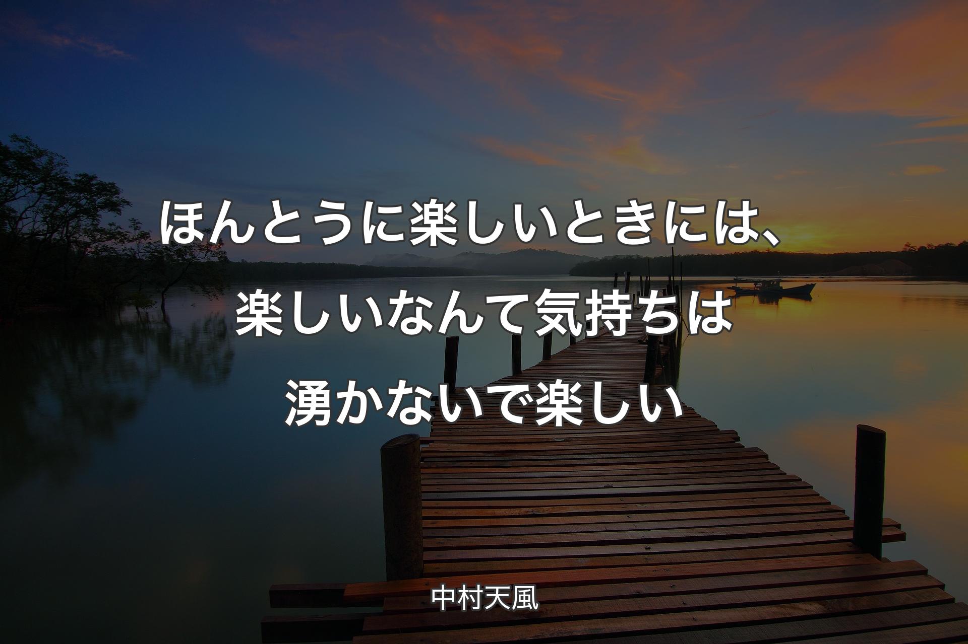 ほんとうに楽しいときには、楽しいなんて気持ちは湧かないで楽しい - 中村天風