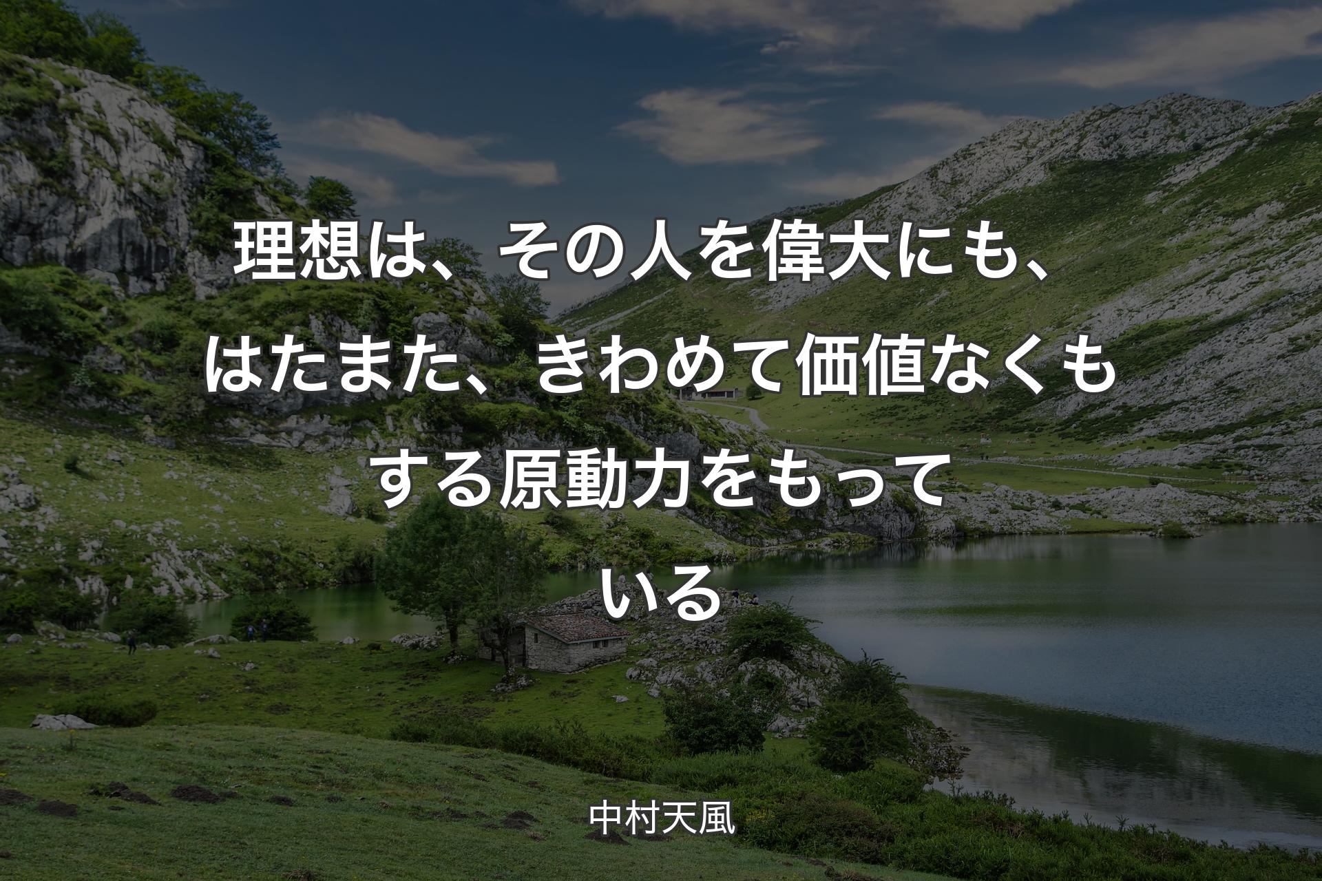 理想は、その人を偉大にも、はたまた、きわめて価値なくもする原動力をもっている - 中村天風