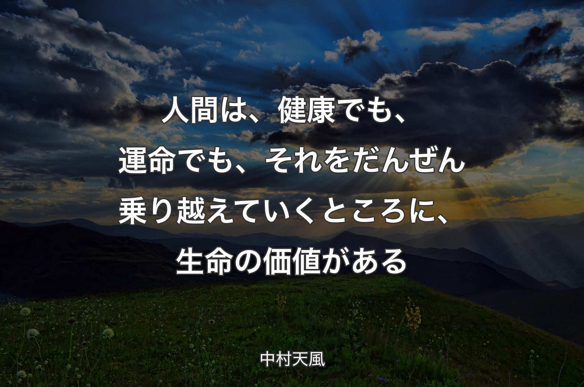 人間は、健康でも、運命でも、それをだんぜん乗り越えていくところに、生命の価値がある - 中村天風