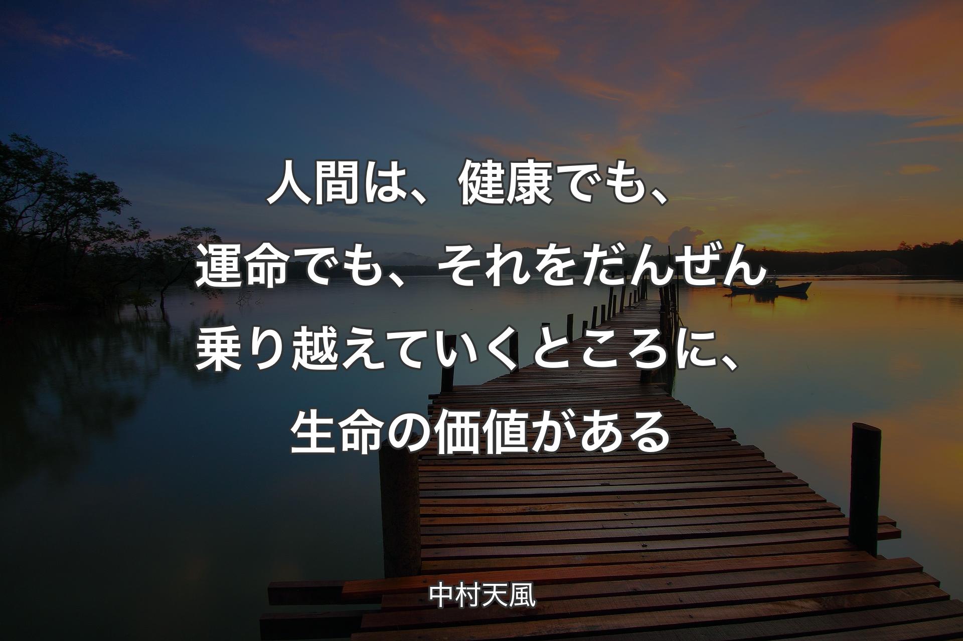 人間は、健康でも、運命でも、それをだんぜん乗り越えていくところに、生命の価値がある - 中村天風