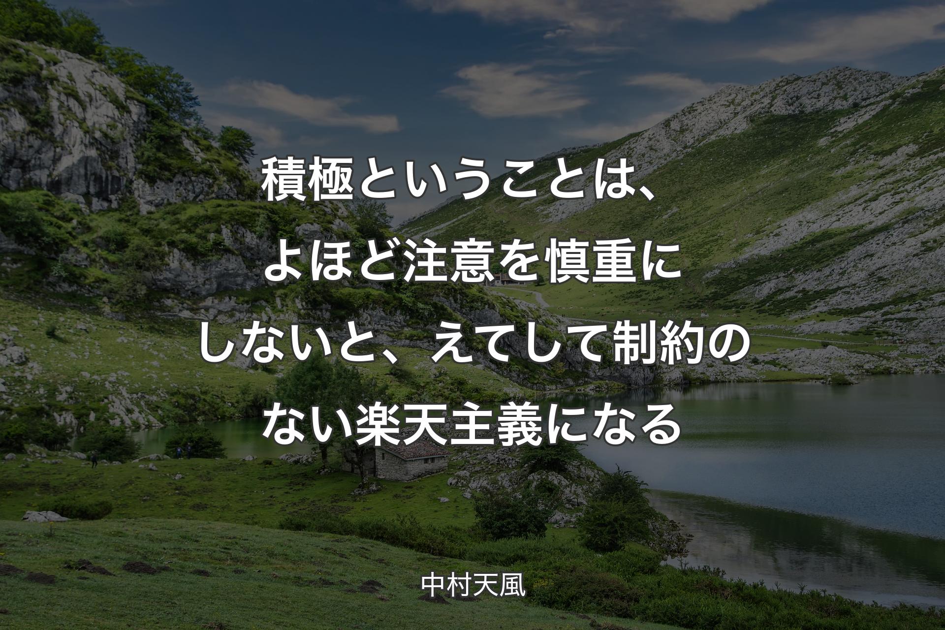 積極ということは、よほど注意を慎重にしないと、えてして制約のない楽天主義になる - 中村天風