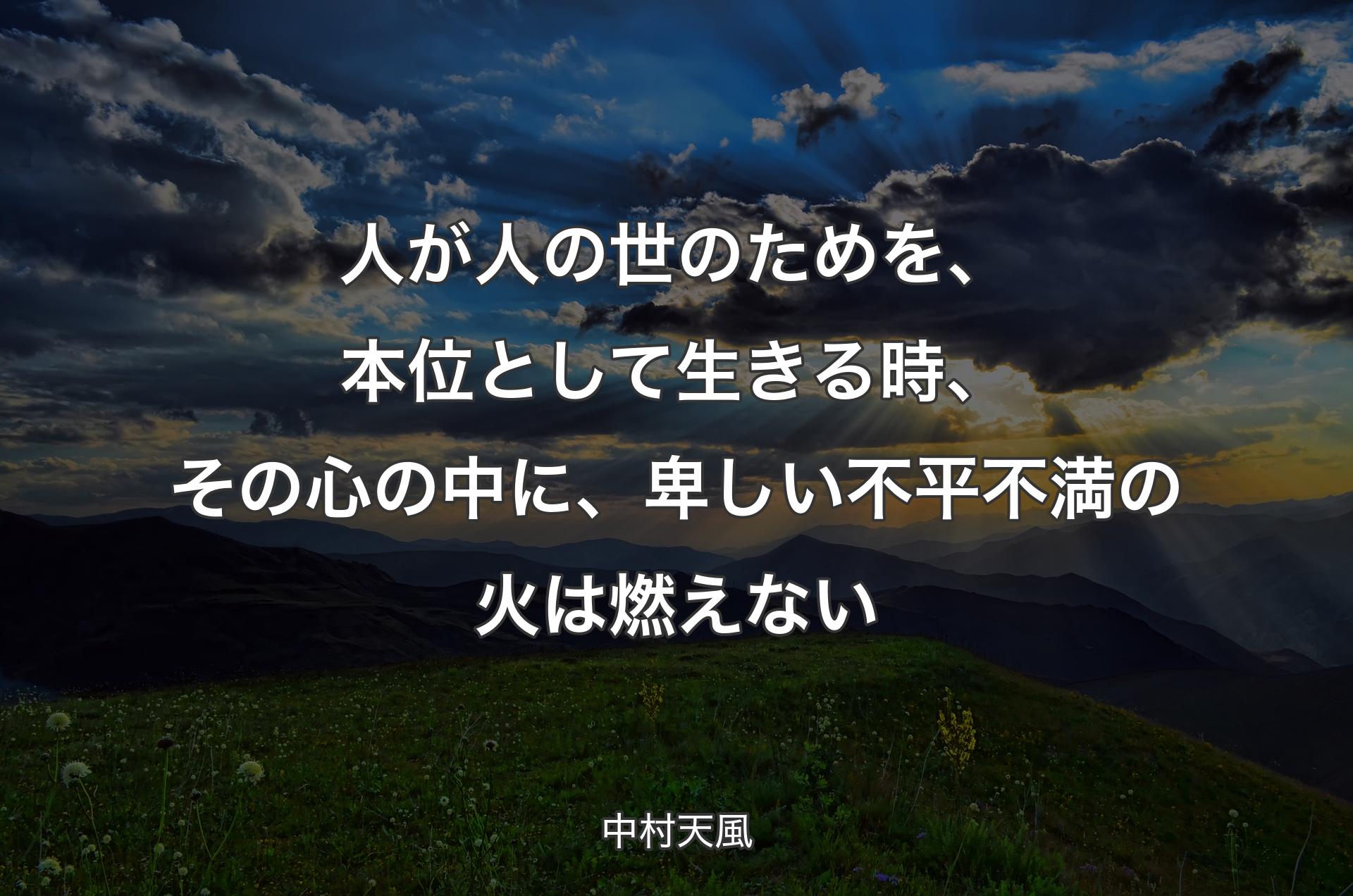 人が人の世のためを、本位として生きる時、その心の中に、卑しい不平不満の火は燃えない - 中村天風