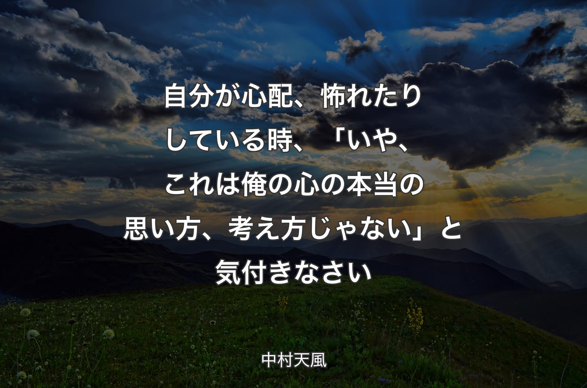 自分が心配、怖れたりしている時、「いや、これは俺の心の本当の思い方、考え方じゃない」と気付きなさい - 中村天風