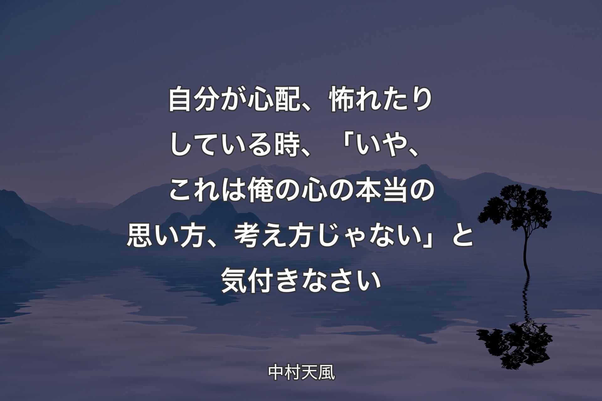 【背景4】自分が心配、怖れたりしている時、「いや、これは俺の心の本当の思い方、考え方じゃない」と気付きなさい - 中村天風