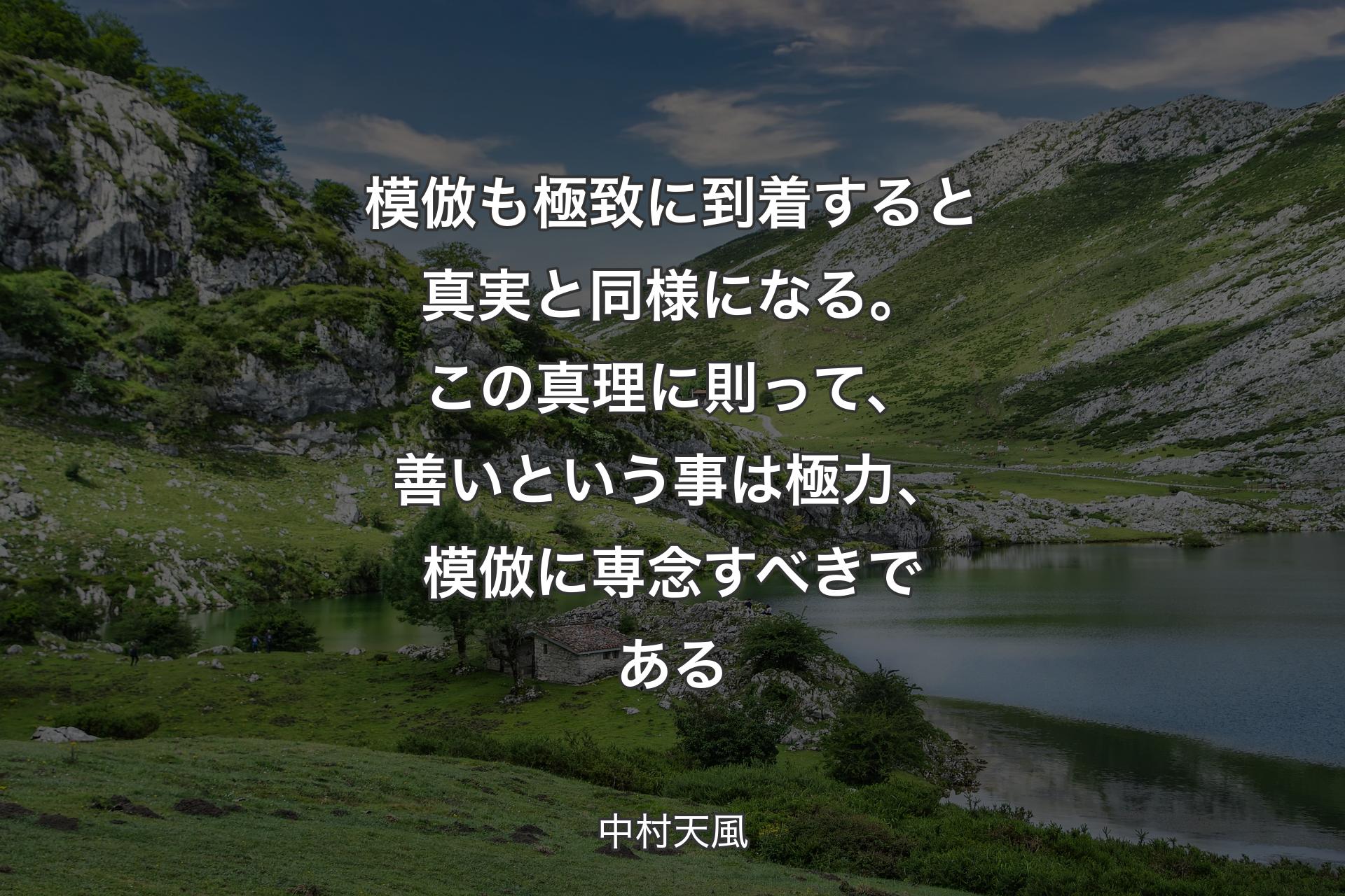 【背景1】模倣も極致に到着すると真実と同様になる。この真理に則って、善いという事は極力、模倣に専念すべきである - 中村天風